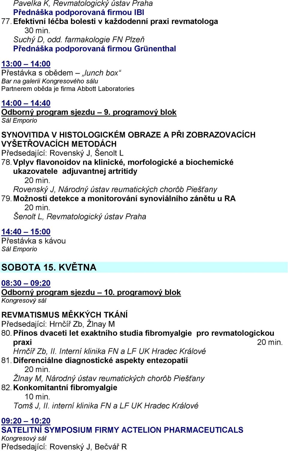 Odborný program sjezdu 9. programový blok Sál Emporio SYNOVITIDA V HISTOLOGICKÉM OBRAZE A PŘI ZOBRAZOVACÍCH VYŠETŘOVACÍCH METODÁCH Předsedající: Rovenský J, Šenolt L 78.