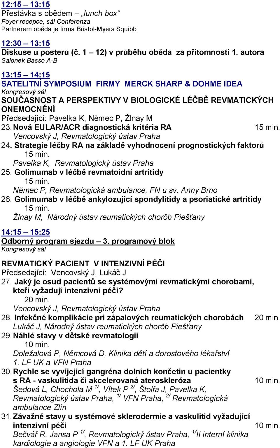 23. Nová EULAR/ACR diagnostická kritéria RA Vencovský J, Revmatologický ústav Praha 24. Strategie léčby RA na základě vyhodnocení prognostických faktorů Pavelka K, Revmatologický ústav Praha 25.