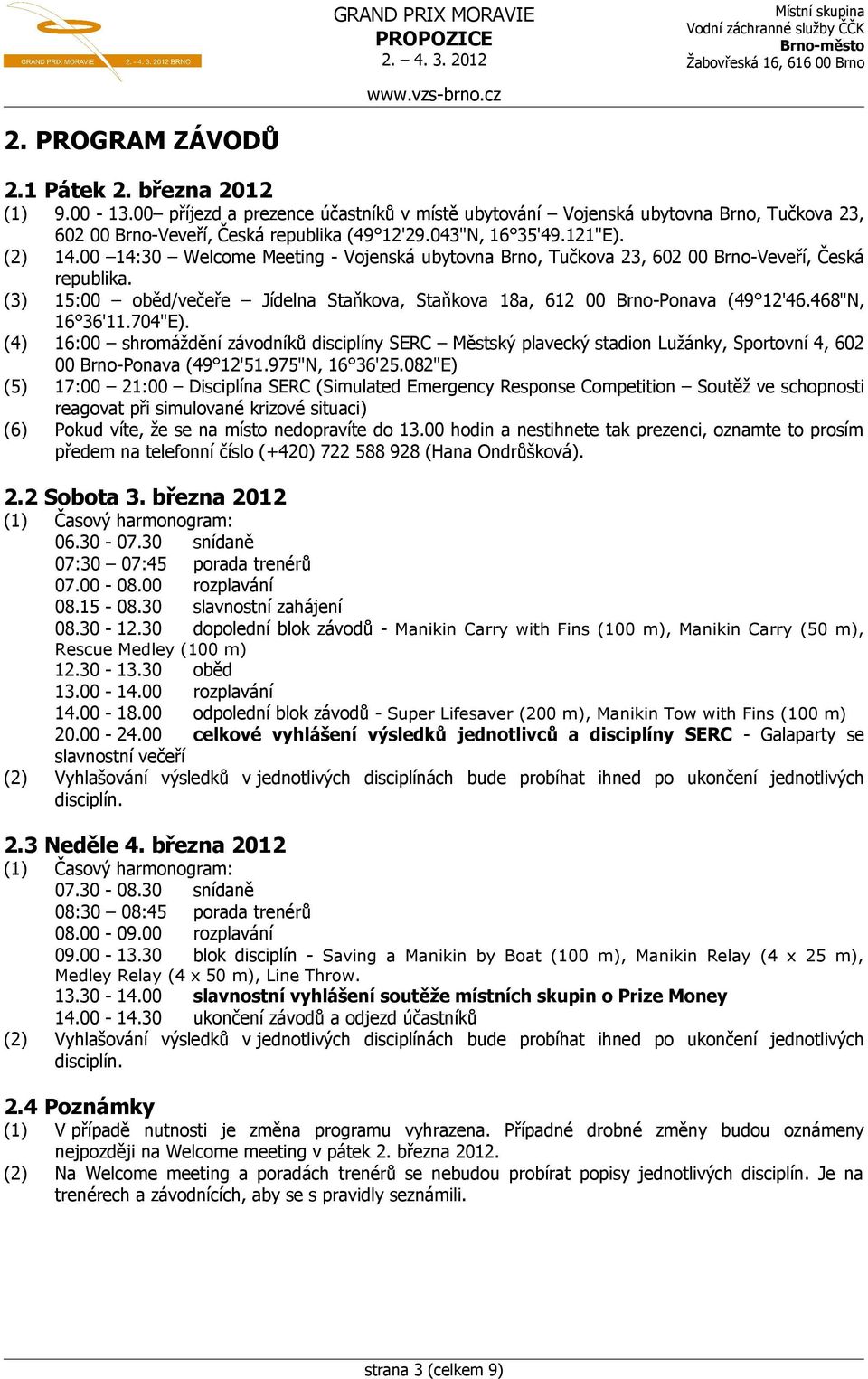 (3) 15:00 oběd/večeře Jídelna Staňkova, Staňkova 18a, 612 00 Brno-Ponava (49 12'46.468"N, 16 36'11.704"E).