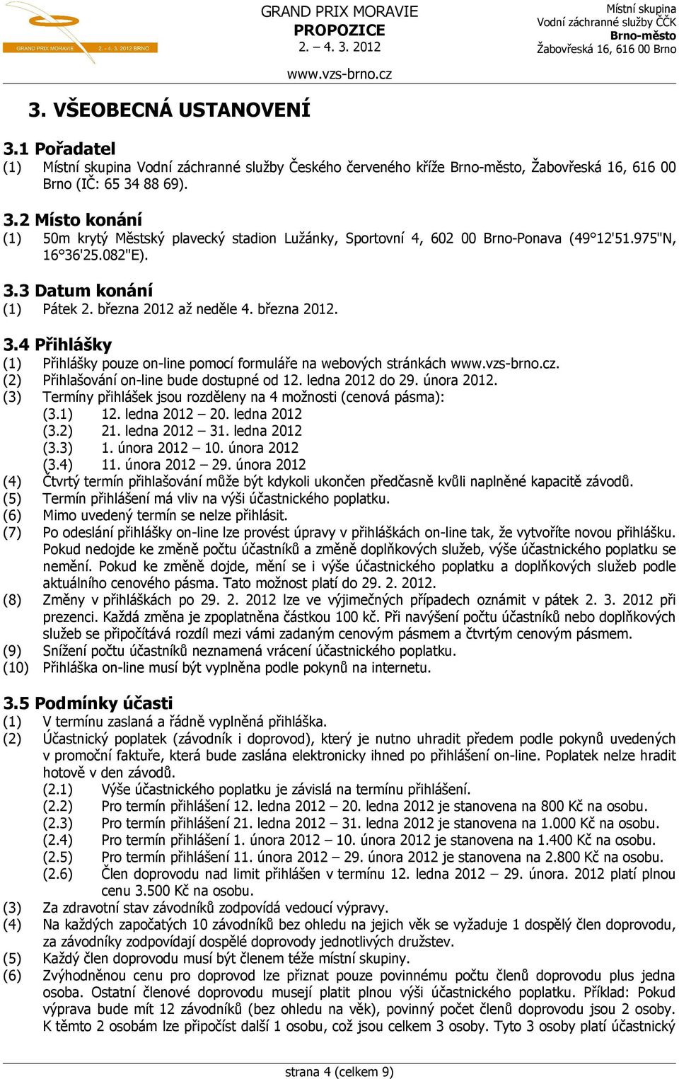 (2) Přihlašování on-line bude dostupné od 12. ledna 2012 do 29. února 2012. (3) Termíny přihlášek jsou rozděleny na 4 možnosti (cenová pásma): (3.1) 12. ledna 2012 20. ledna 2012 (3.2) 21.