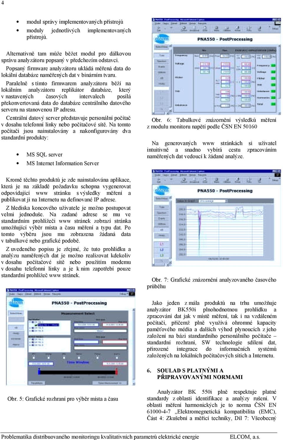 Paralelně s tímto firmwarem analyzátoru běží na lokálním analyzátoru replikátor databáze, který v nastavených časových intervalech posílá překonvertovaná data do databáze centrálního datového serveru