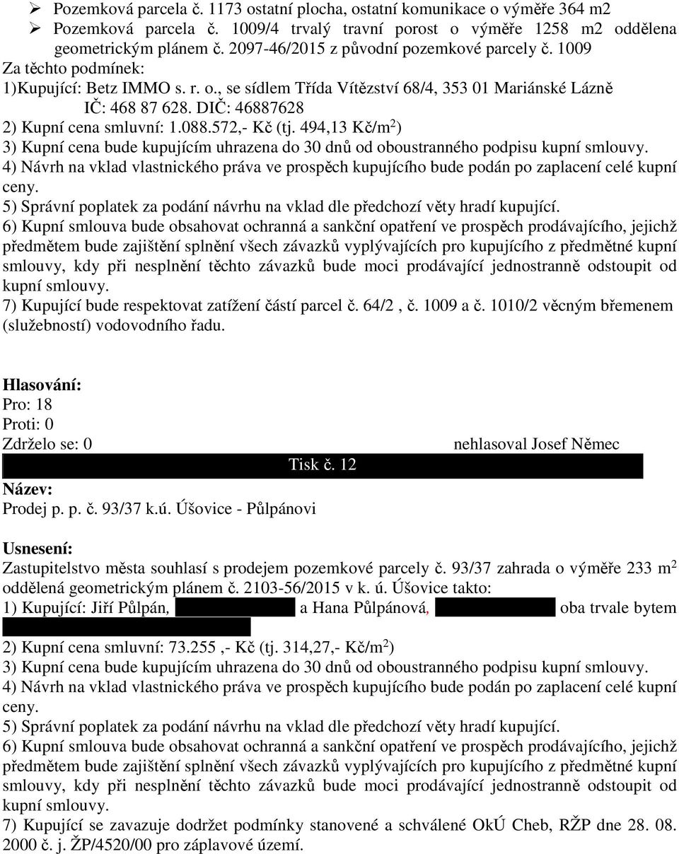 DIČ: 46887628 2) Kupní cena smluvní: 1.088.572,- Kč (tj. 494,13 Kč/m 2 ) 3) Kupní cena bude kupujícím uhrazena do 30 dnů od oboustranného podpisu kupní smlouvy.