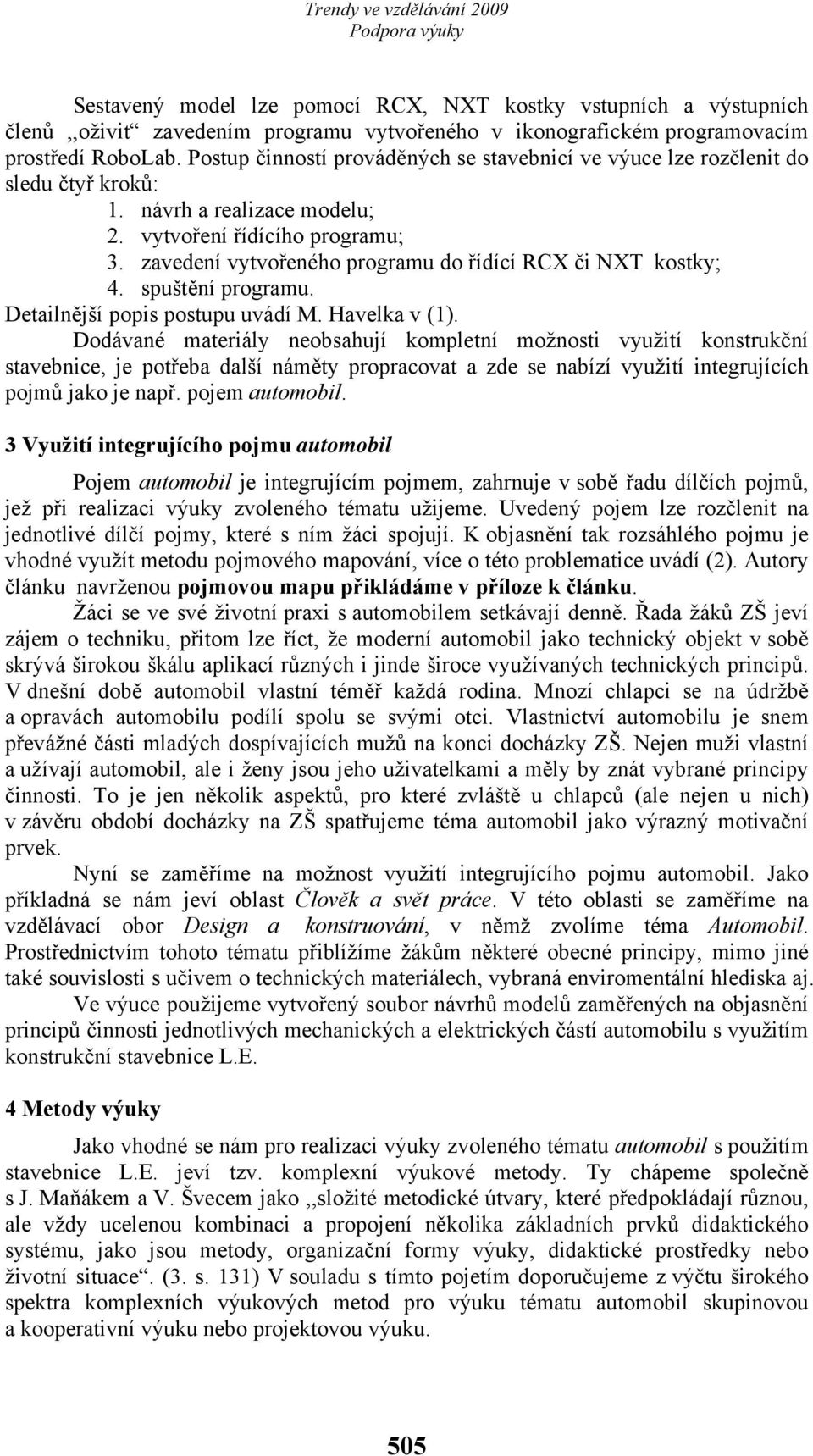 zavedení vytvořeného programu do řídící RCX či NXT kostky; 4. spuštění programu. Detailnější popis postupu uvádí M. Havelka v (1).