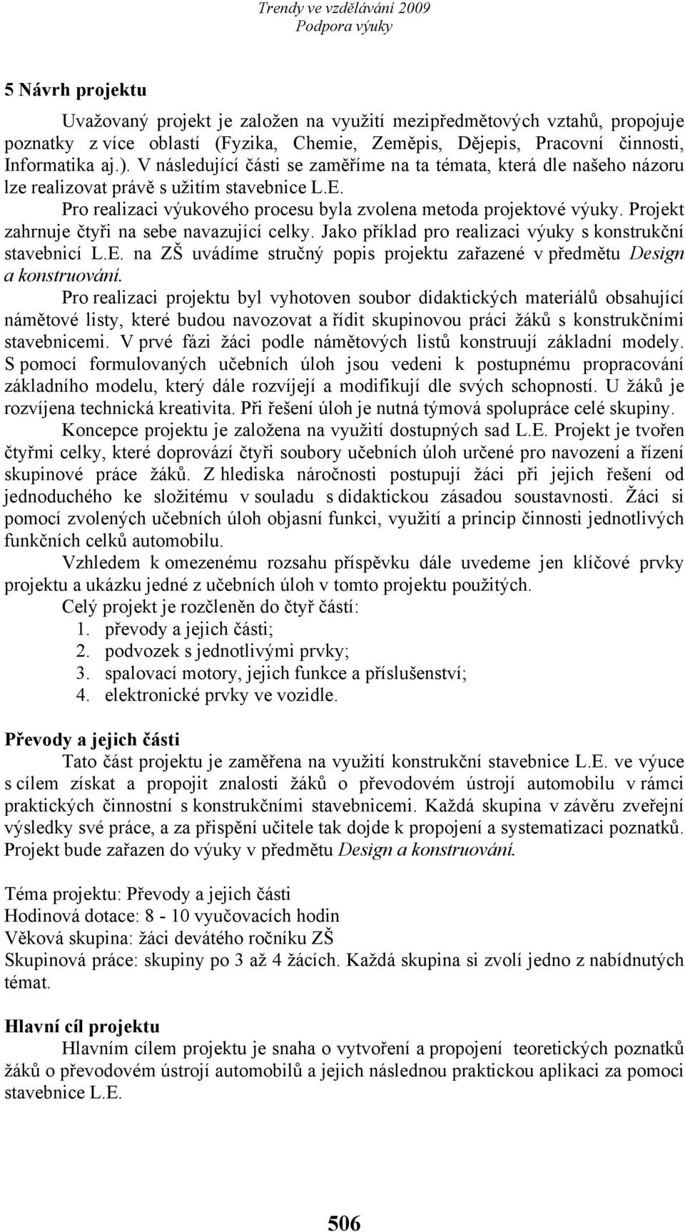 Projekt zahrnuje čtyři na sebe navazující celky. Jako příklad pro realizaci výuky s konstrukční stavebnicí L.E. na ZŠ uvádíme stručný popis projektu zařazené v předmětu Design a konstruování.