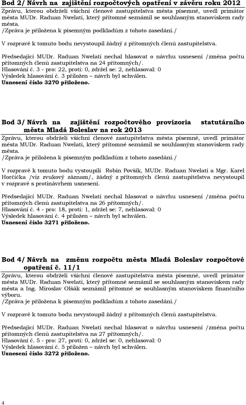 Bod 3/ Návrh na zajištění rozpočtového provizoria statutárního města Mladá Boleslav na rok 2013 V rozpravě k tomuto bodu vystoupili Robin Povšík, MUDr. Raduan Nwelati a Mgr.