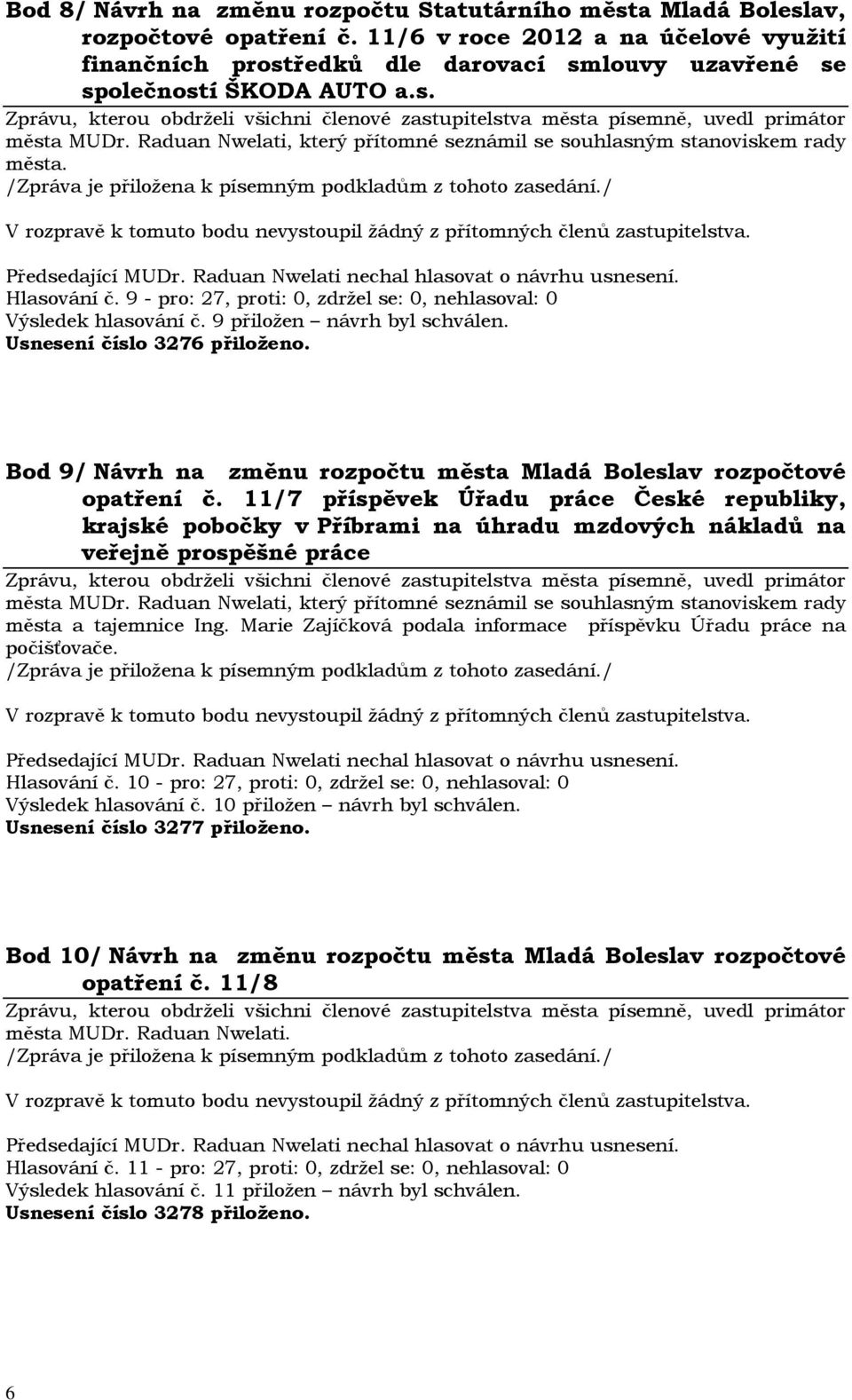 9 - pro: 27, proti: 0, zdržel se: 0, nehlasoval: 0 Výsledek hlasování č. 9 přiložen návrh byl schválen. Usnesení číslo 3276 přiloženo.