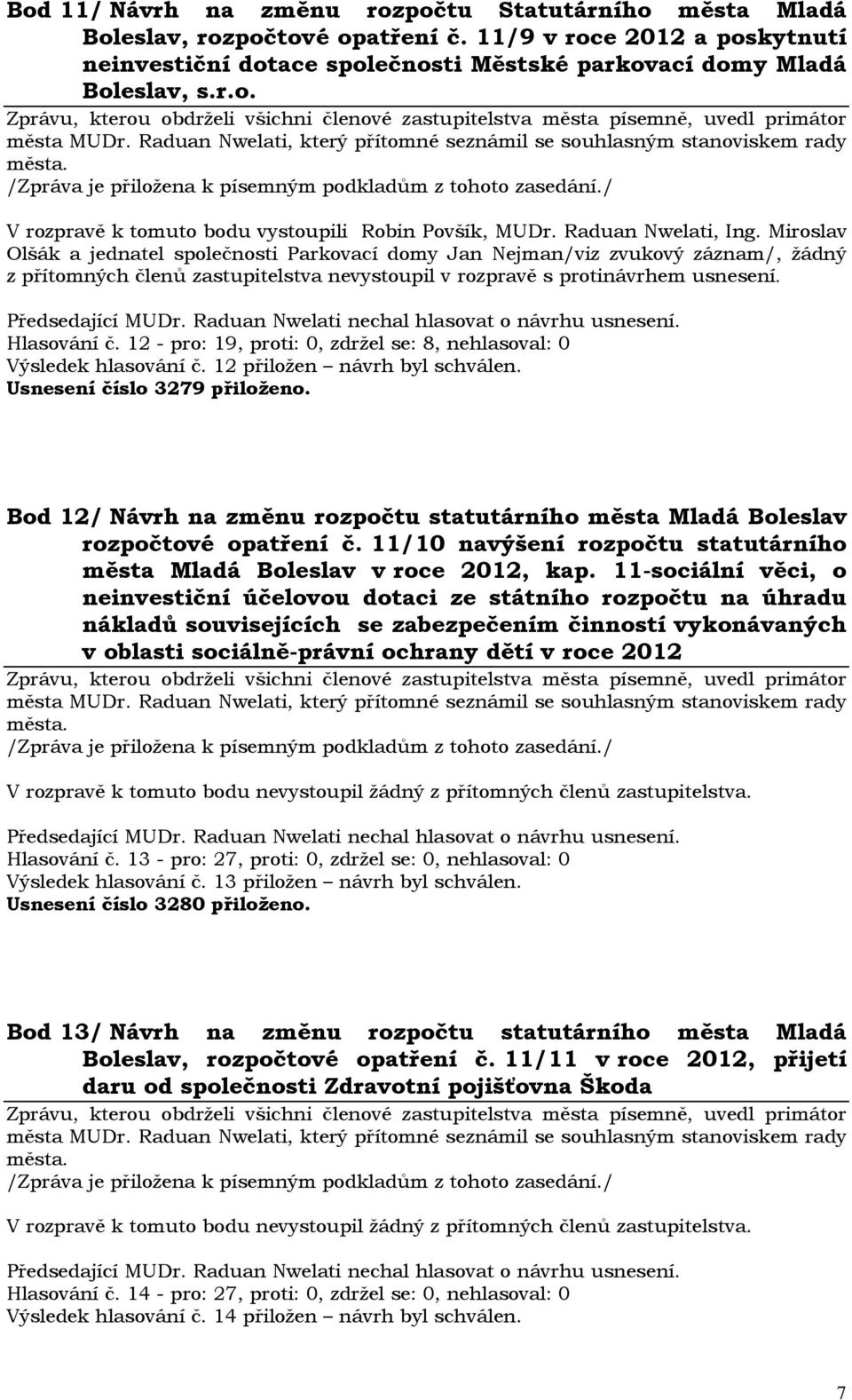 Hlasování č. 12 - pro: 19, proti: 0, zdržel se: 8, nehlasoval: 0 Výsledek hlasování č. 12 přiložen návrh byl schválen. Usnesení číslo 3279 přiloženo.