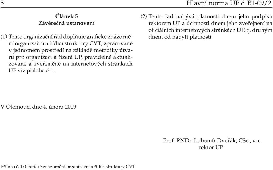 na základě metodiky útvaru pro organizaci a řízení UP, pravidelně aktualizované a zveřejněné na internetových stránkách UP viz příloha č. 1.