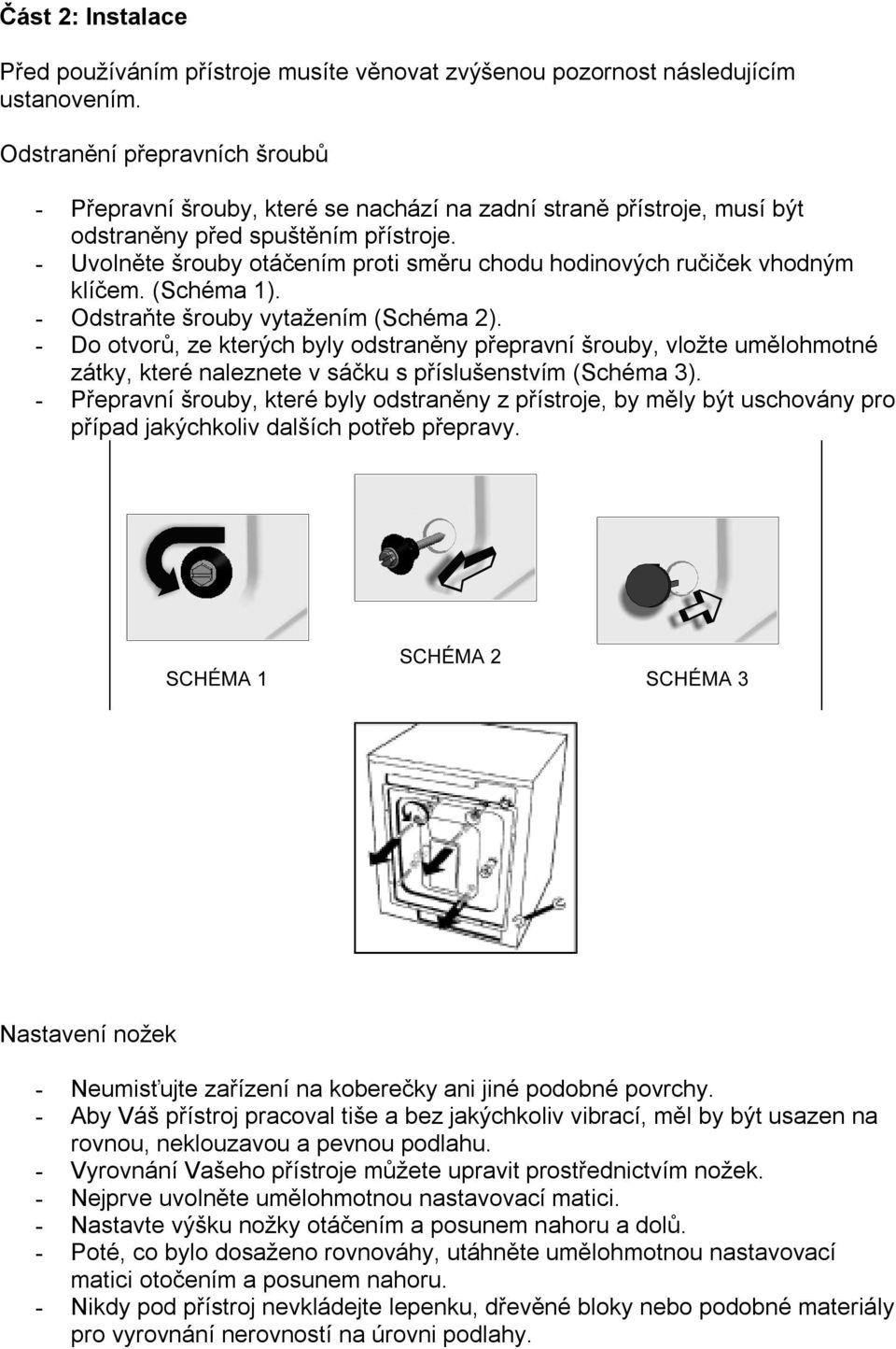 - Uvolněte šrouby otáčením proti směru chodu hodinových ručiček vhodným klíčem. (Schéma 1). - Odstraňte šrouby vytažením (Schéma 2).