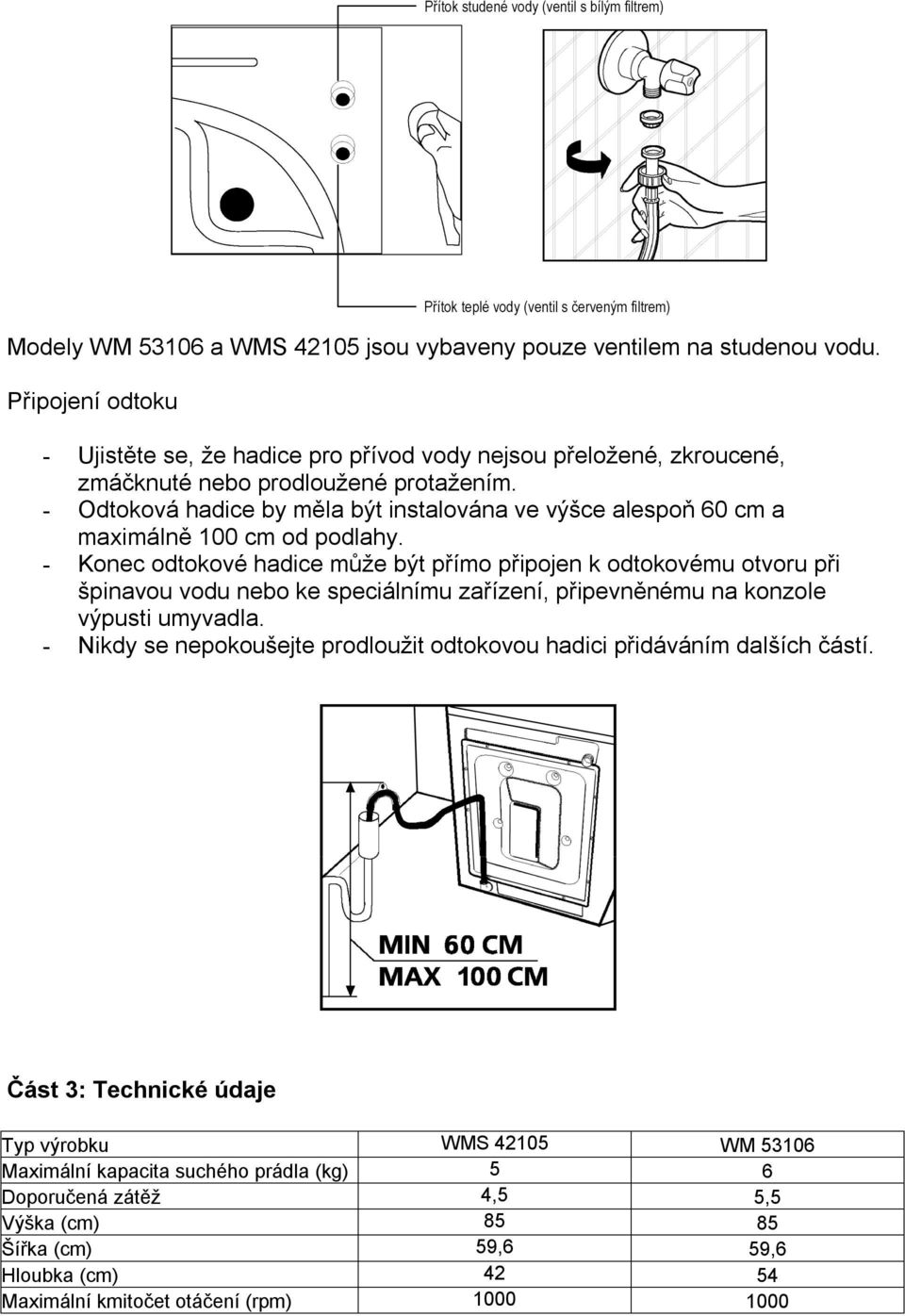 - Odtoková hadice by měla být instalována ve výšce alespoň 60 cm a maximálně 100 cm od podlahy.