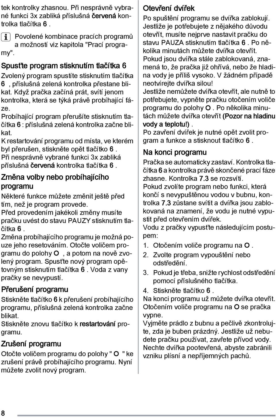 Když pračka začíná prát, svítí jenom kontrolka, která se týká právě probíhající fáze. Probíhající program přerušíte stisknutím tlačítka 6 : příslušná zelená kontrolka začne blikat.