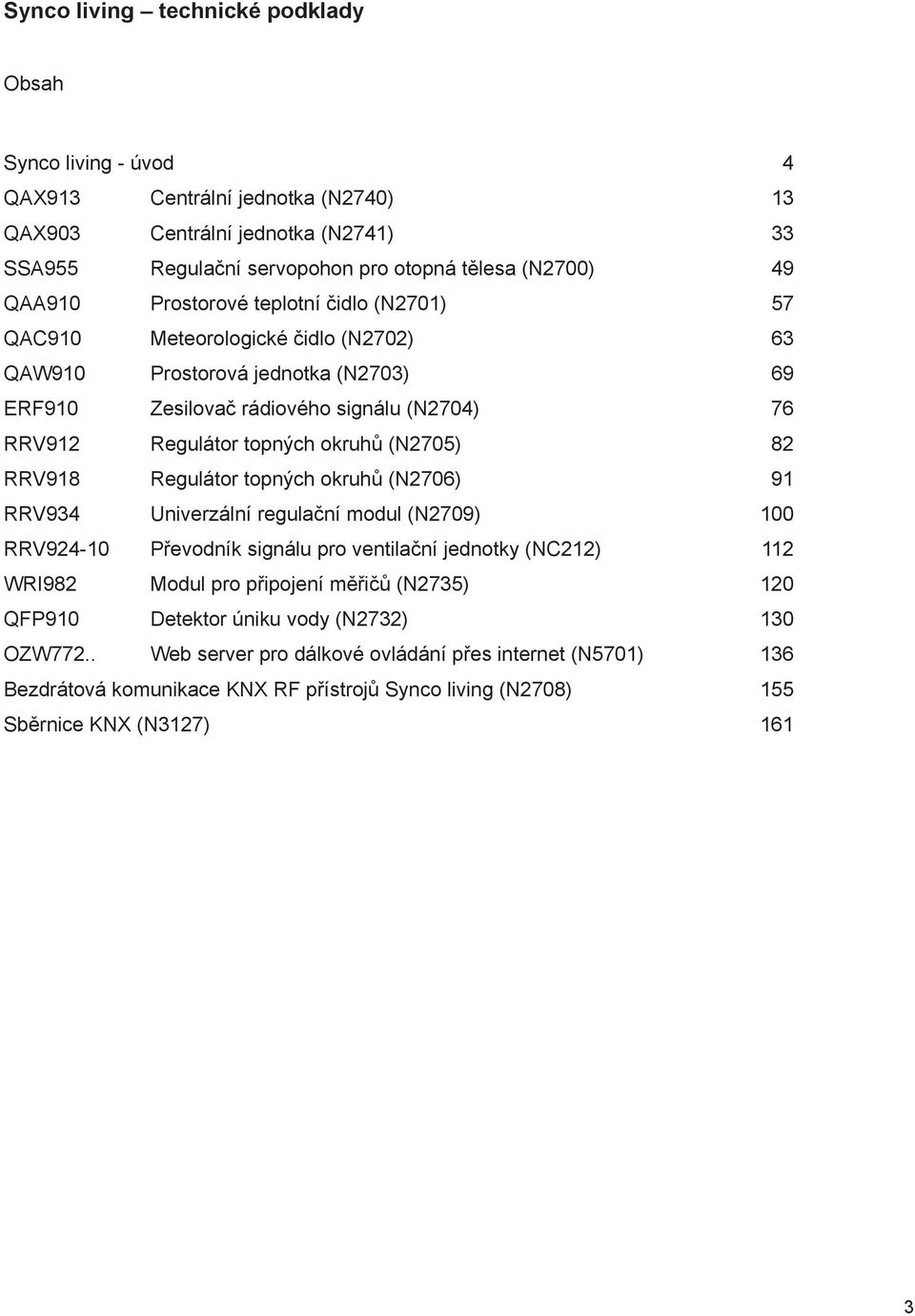 82 RRV918 Regulátor topných okruhů (N2706) 91 RRV934 Univerzální regulační modul (N2709) 100 RRV924-10 Převodník signálu pro ventilační jednotky (NC212) 112 WRI982 Modul pro připojení měřičů (N2735)