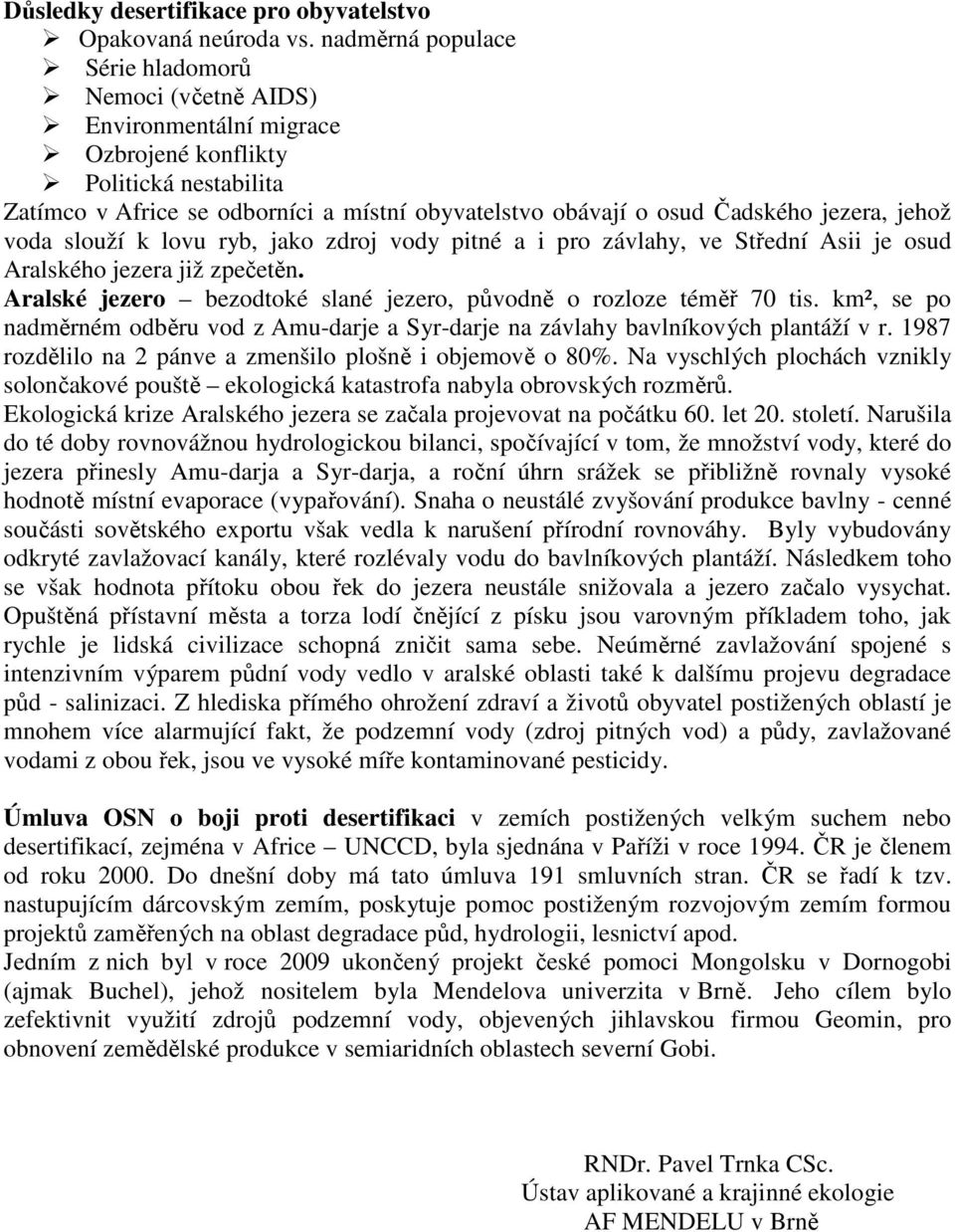 jezera, jehož voda slouží k lovu ryb, jako zdroj vody pitné a i pro závlahy, ve Střední Asii je osud Aralského jezera již zpečetěn.