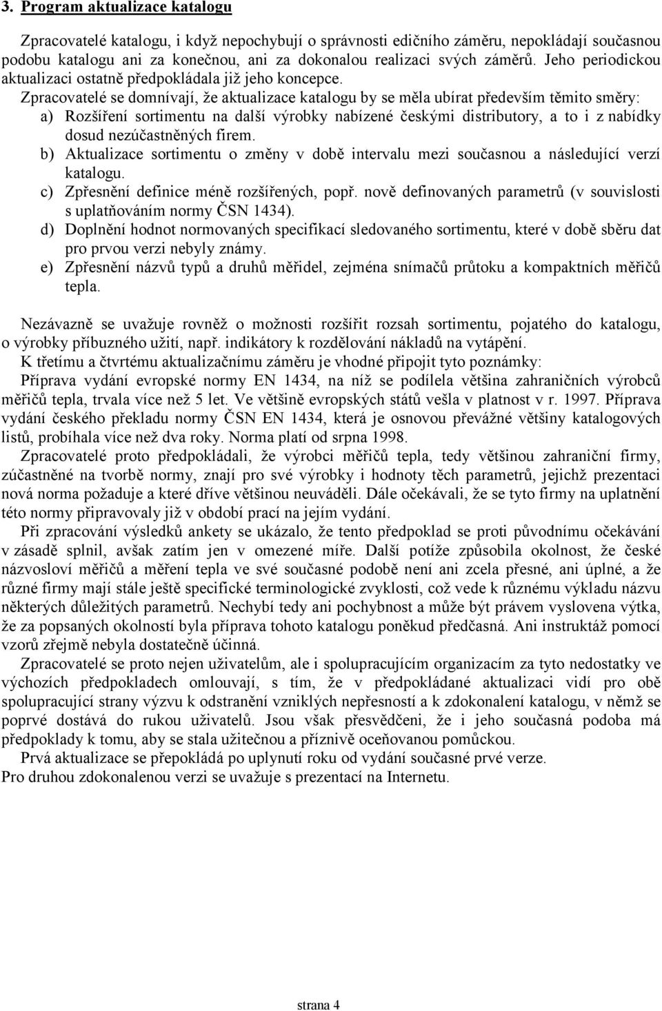 Zpracovatelé se domnívají, že aktualizace katalogu by se měla ubírat především těmito směry: a) Rozšíření sortimentu na další výrobky nabízené českými distributory, a to i z nabídky dosud