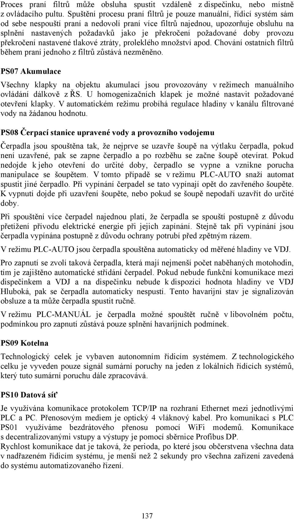 překročení požadované doby provozu překročení nastavené tlakové ztráty, proleklého množství apod. Chování ostatních filtrů během praní jednoho z filtrů zůstává nezměněno.