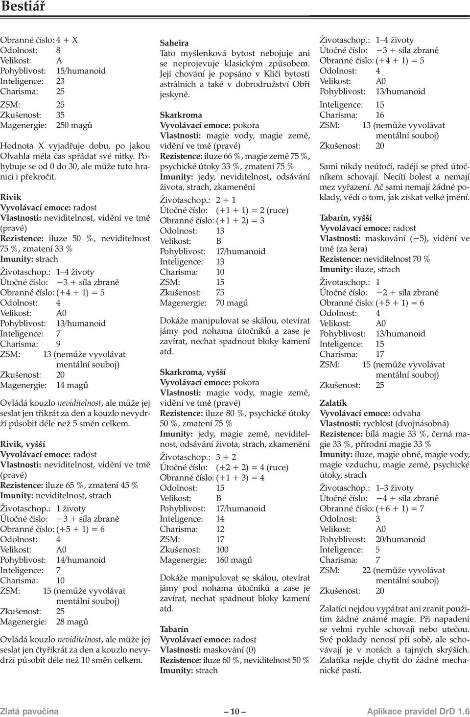 Rivik Vyvolávací emoce: radost Vlastnosti: neviditelnost, vidění ve tmě (pravé) Rezistence: iluze 50 %, neviditelnost 75 %, zmatení 33 % Imunity: strach Životaschop.