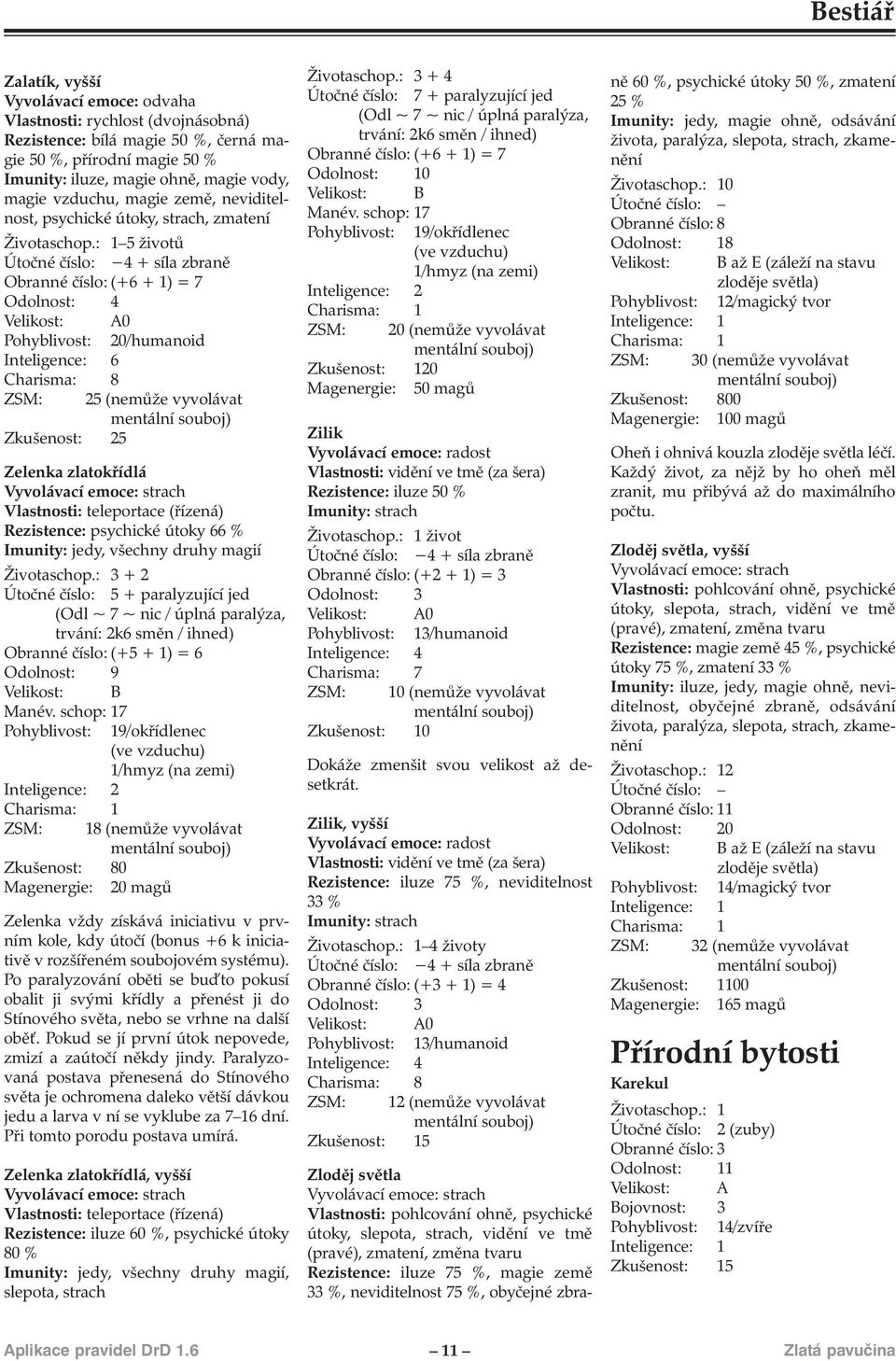 : 1 5 životů Útočné číslo: 4 + síla zbraně Obranné číslo: (+6 + 1) = 7 Odolnost: 4 20/humanoid Inteligence: 6 Charisma: 8 Zkušenost: 25 25 (nemůže vyvolávat Zelenka zlatokřídlá Vlastnosti: