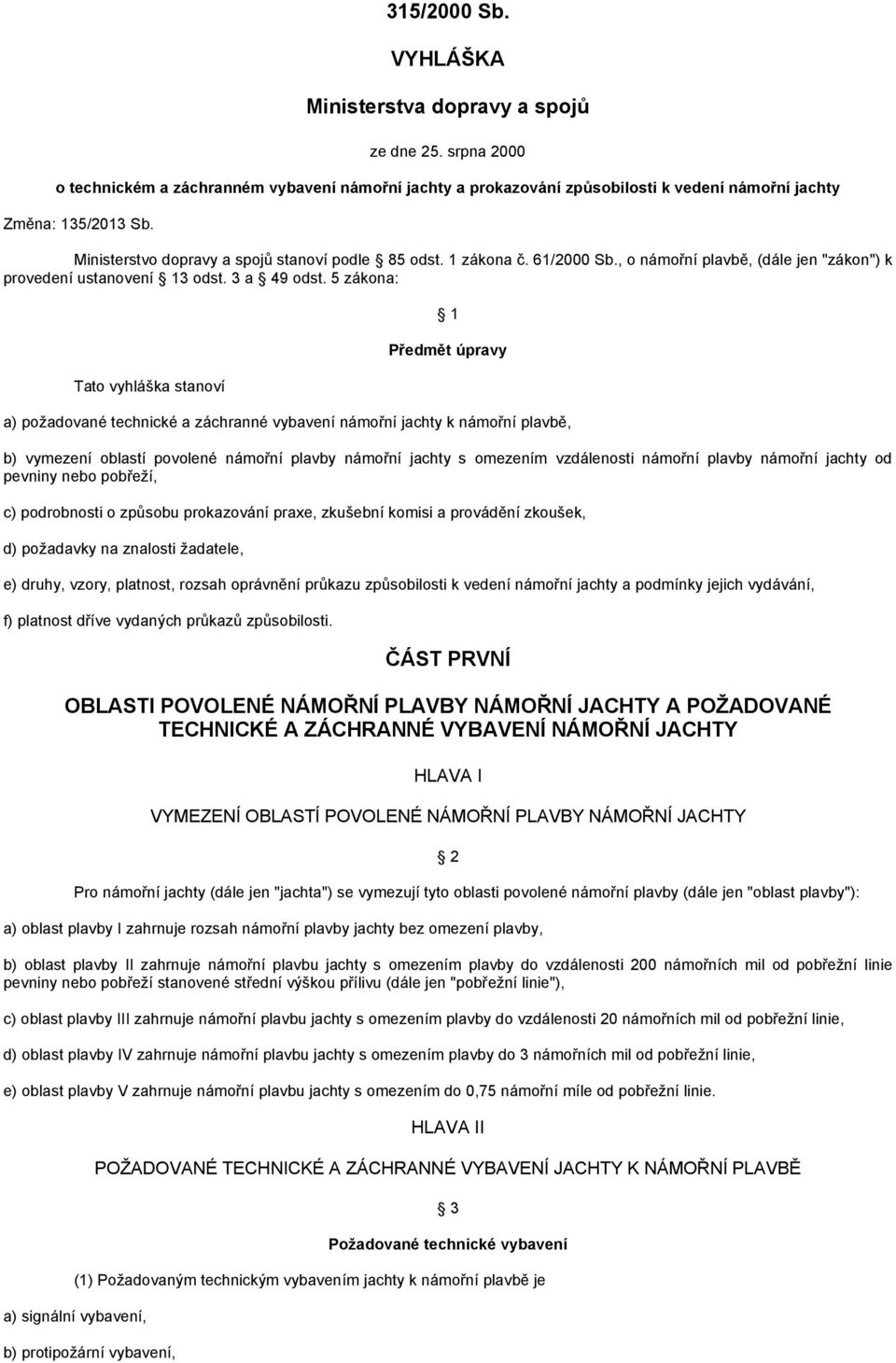 5 zákona: 1 Předmět úpravy Tato vyhláška stanoví a) požadované technické a záchranné vybavení námořní jachty k námořní plavbě, b) vymezení oblastí povolené námořní plavby námořní jachty s omezením