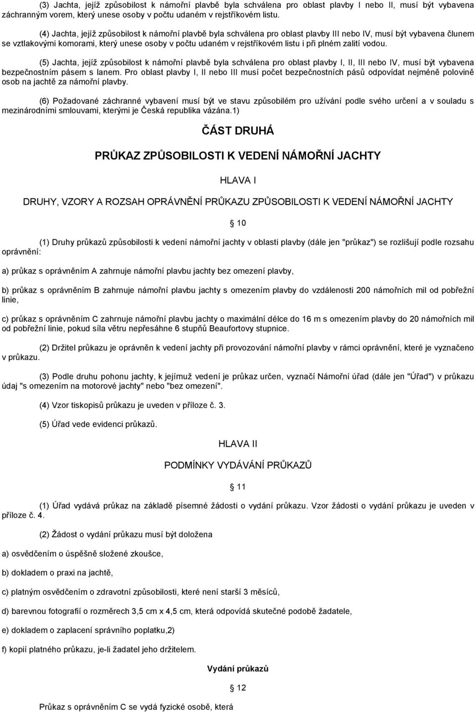 při plném zalití vodou. (5) Jachta, jejíž způsobilost k námořní plavbě byla schválena pro oblast plavby I, II, III nebo IV, musí být vybavena bezpečnostním pásem s lanem.