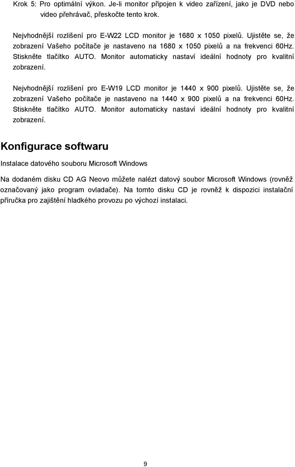 Nejvhodnější rozlišení pro E-W19 LCD monitor je 1440 x 900 pixelů. Ujistěte se, že zobrazení Vašeho počítače je nastaveno na 1440 x 900 pixelů a na frekvenci 60Hz. Stiskněte tlačítko AUTO.