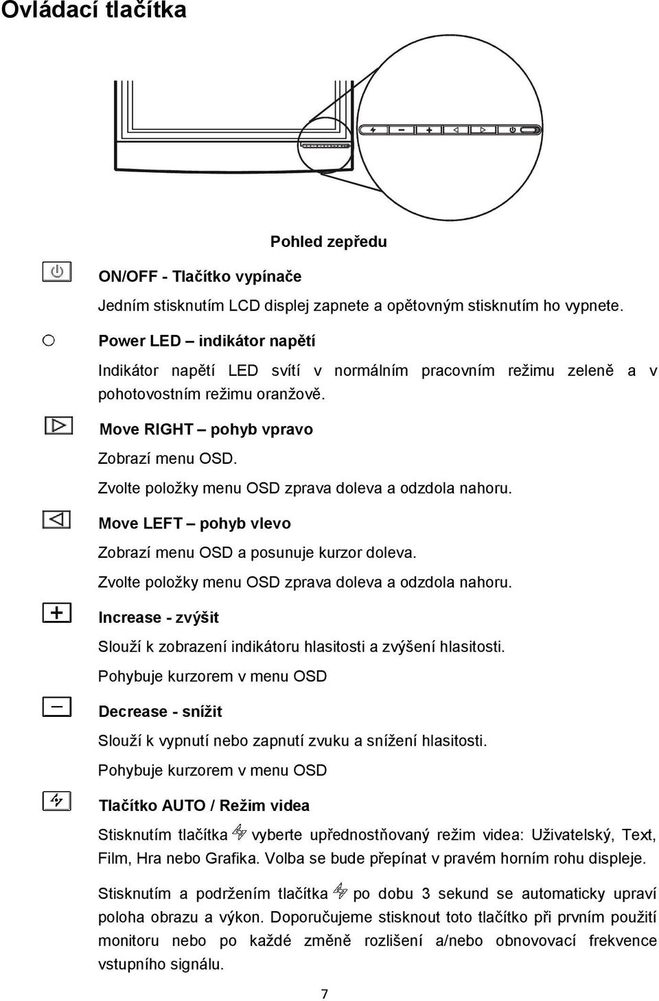 Zvolte položky menu OSD zprava doleva a odzdola nahoru. Move LEFT pohyb vlevo Zobrazí menu OSD a posunuje kurzor doleva. Zvolte položky menu OSD zprava doleva a odzdola nahoru.