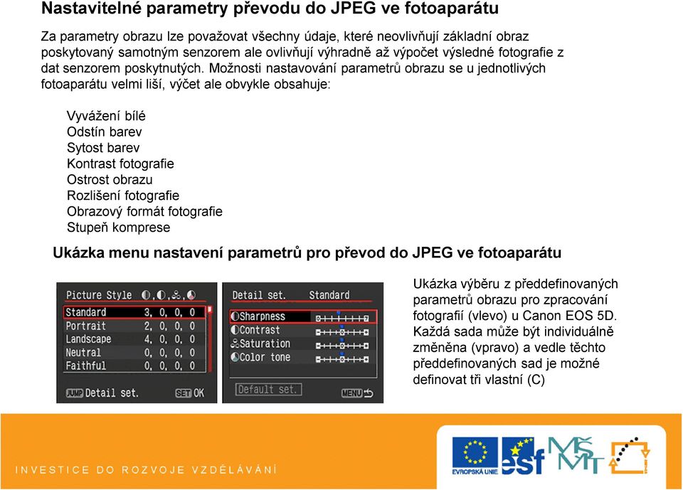 Možnosti nastavování parametrů obrazu se u jednotlivých fotoaparátu velmi liší, výčet ale obvykle obsahuje: Vyvážení bílé Odstín barev Sytost barev Kontrast fotografie Ostrost obrazu Rozlišení