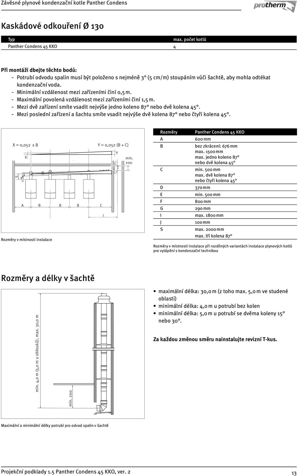 - Minimální vzdálenost mezi zařízeními činí 0,5 m. - Maximální povolená vzdálenost mezi zařízeními činí 1,5 m. - Mezi dvě zařízení smíte vsadit nejvýše jedno koleno 87 nebo dvě kolena 45.