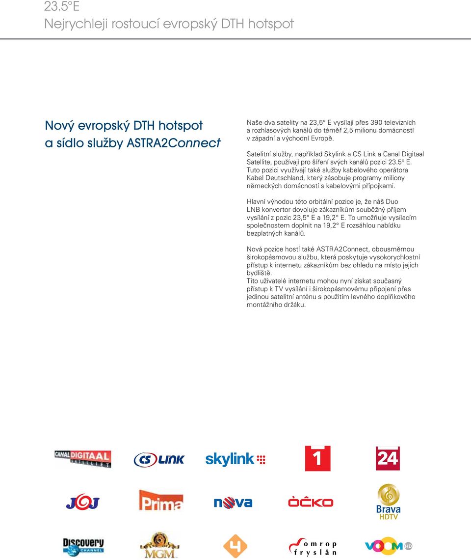 Tuto pozici využívají také služby kabelového operátora Kabel Deutschland, který zásobuje programy miliony německých domácností s kabelovými přípojkami.