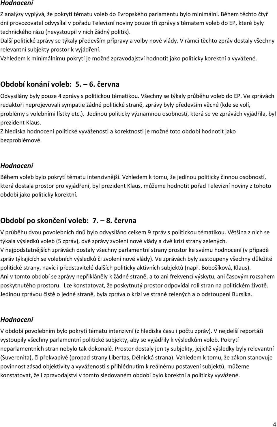 Další politické zprávy se týkaly především přípravy a volby nové vlády. V rámci těchto zpráv dostaly všechny relevantní subjekty prostor k vyjádření.