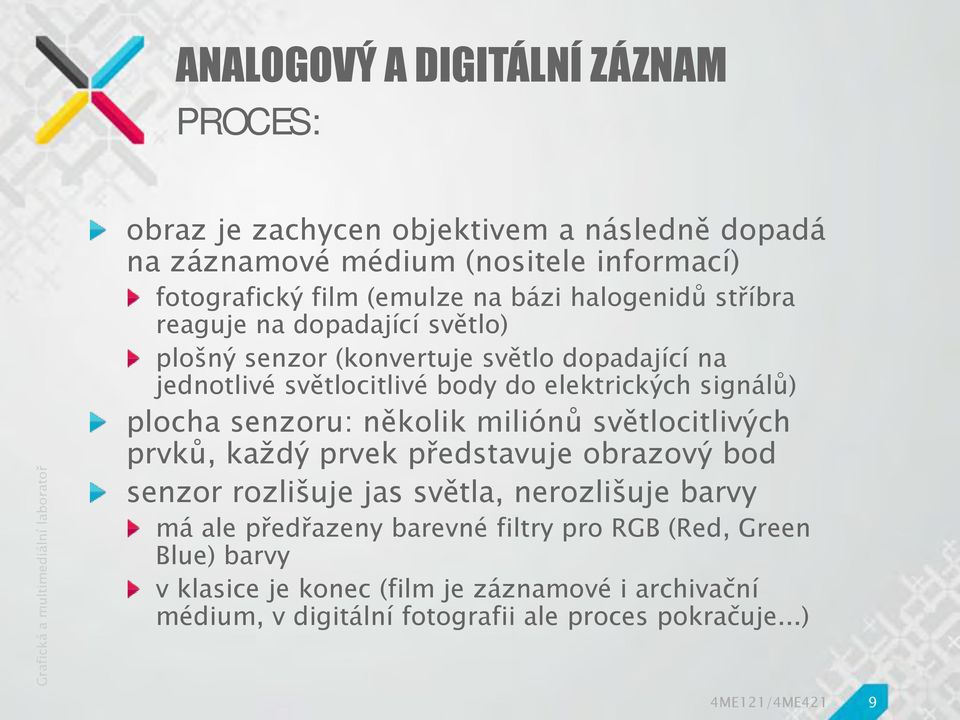 senzoru: několik miliónů světlocitlivých prvků, každý prvek představuje obrazový bod senzor rozlišuje jas světla, nerozlišuje barvy má ale předřazeny barevné