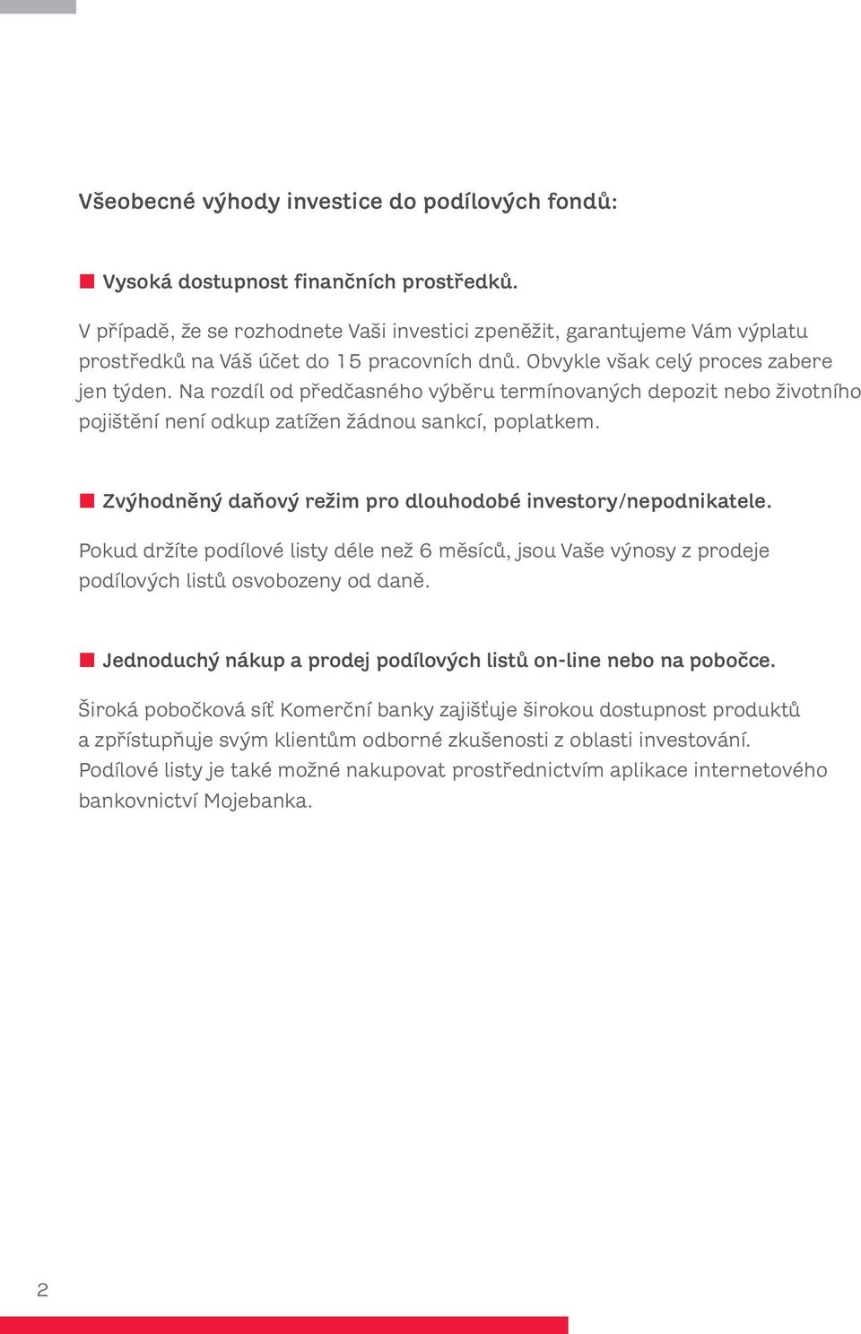 Na rozdíl od předčasného výběru termínovaných depozit nebo životního pojištění není odkup zatížen žádnou sankcí, poplatkem. Zvýhodněný daňový režim pro dlouhodobé investory/nepodnikatele.