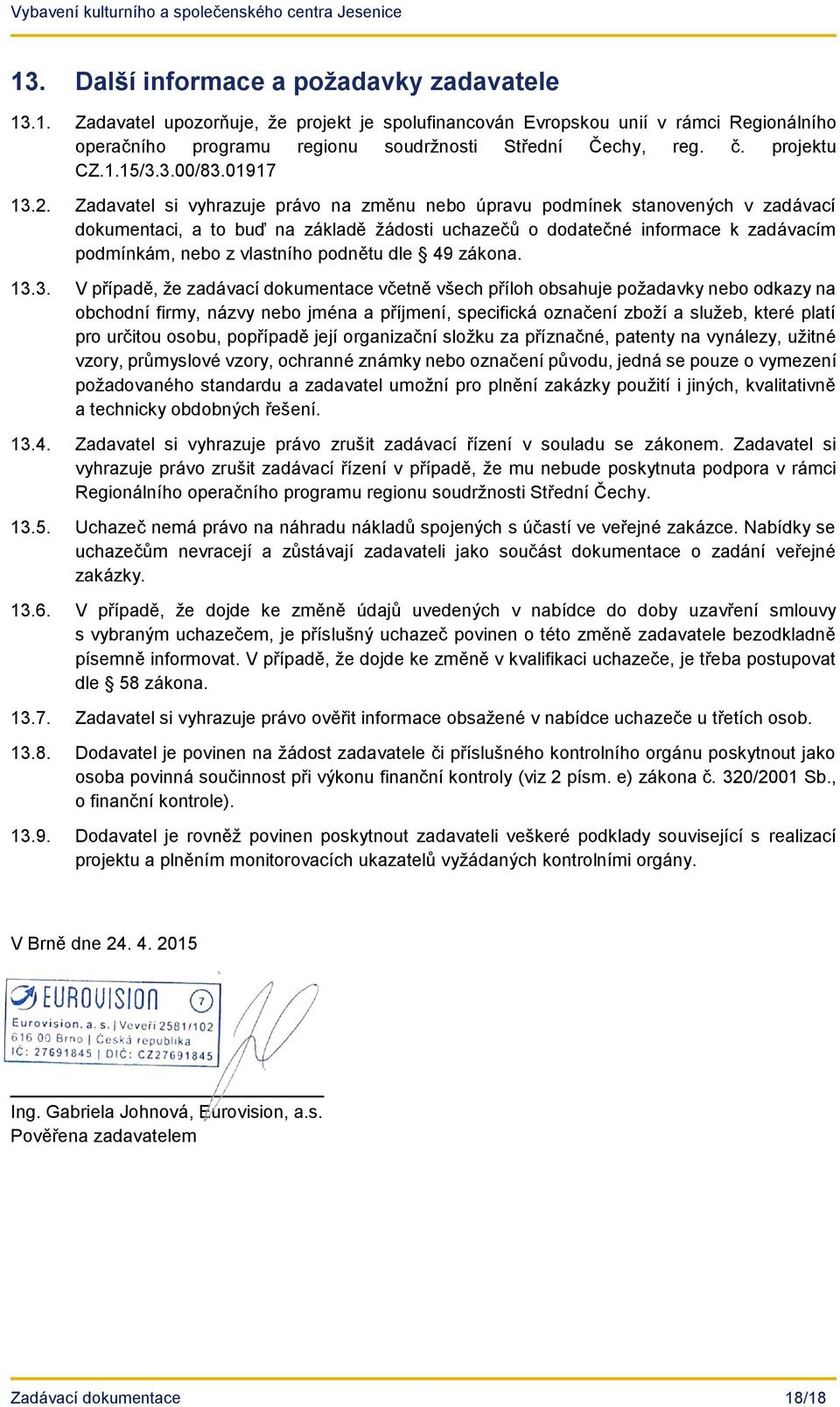 Zadavatel si vyhrazuje právo na změnu nebo úpravu podmínek stanovených v zadávací dokumentaci, a to buď na základě žádosti uchazečů o dodatečné informace k zadávacím podmínkám, nebo z vlastního