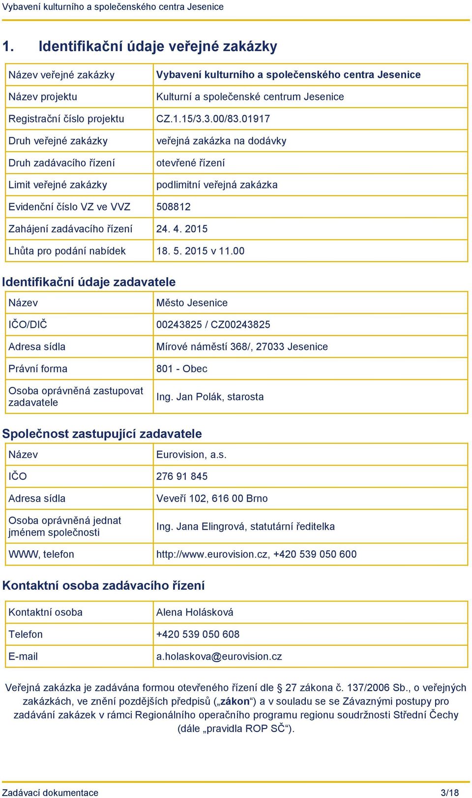 01917 veřejná zakázka na dodávky otevřené řízení podlimitní veřejná zakázka Evidenční číslo VZ ve VVZ 508812 Zahájení zadávacího řízení 24. 4. 2015 Lhůta pro podání nabídek 18. 5. 2015 v 11.