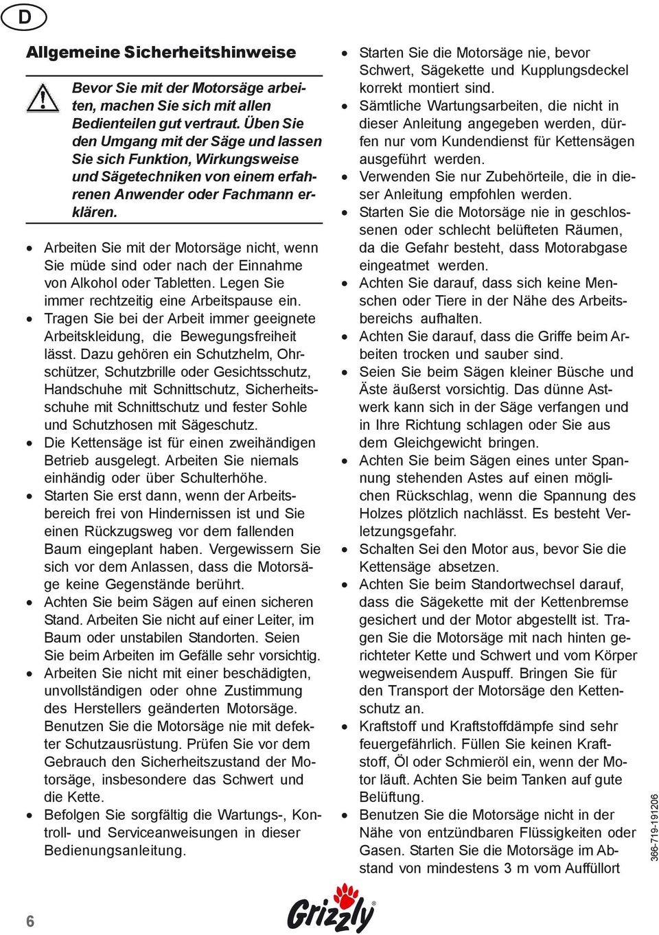 Arbeiten Sie mit der Motorsäge nicht, wenn Sie müde sind oder nach der Einnahme von Alkohol oder Tabletten. Legen Sie immer rechtzeitig eine Arbeitspause ein.