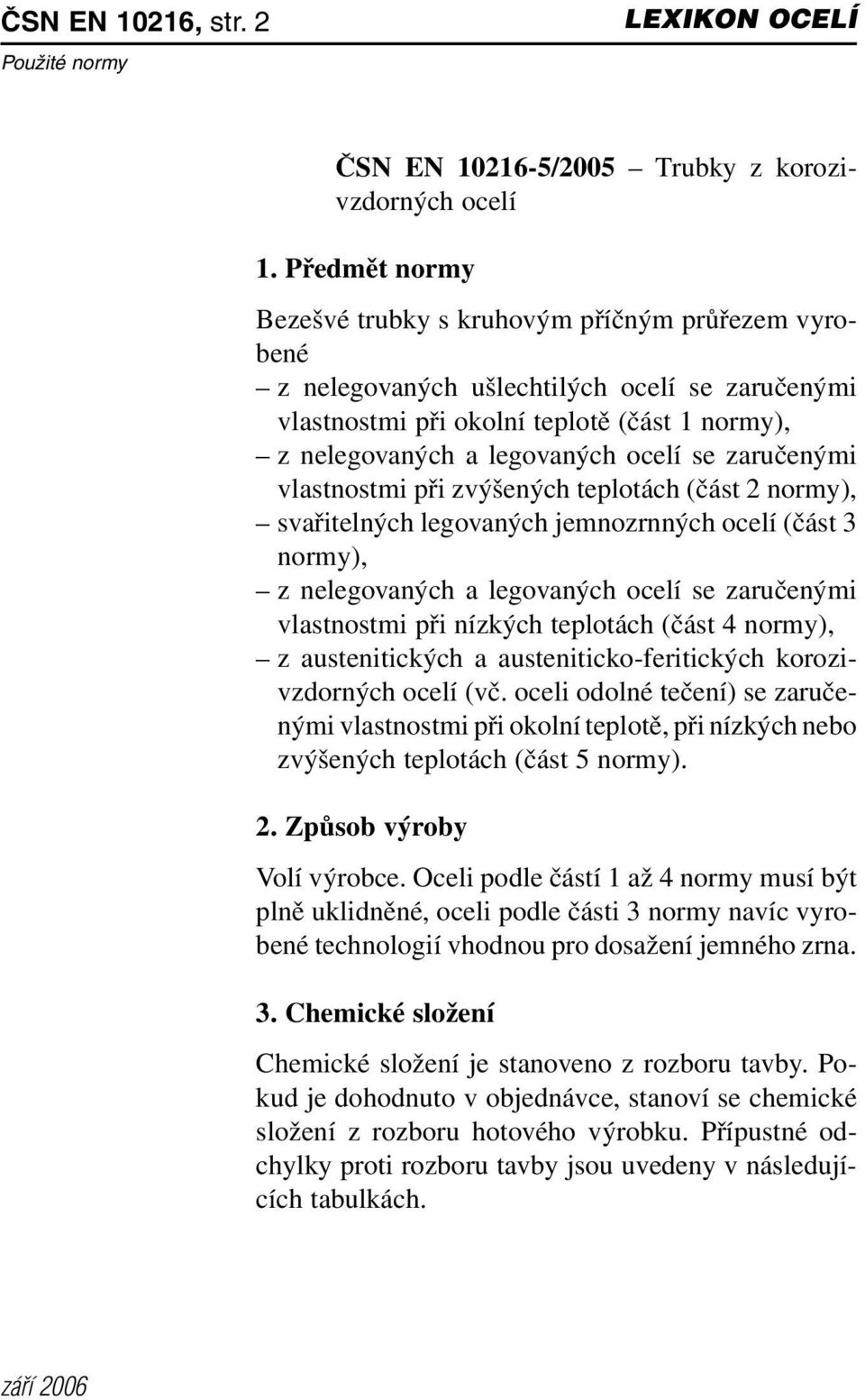 ocelí se zaručenými vlastnostmi při zvýšených teplotách (část 2 normy), svařitelných legovaných jemnozrnných ocelí (část 3 normy), z nelegovaných a legovaných ocelí se zaručenými vlastnostmi při