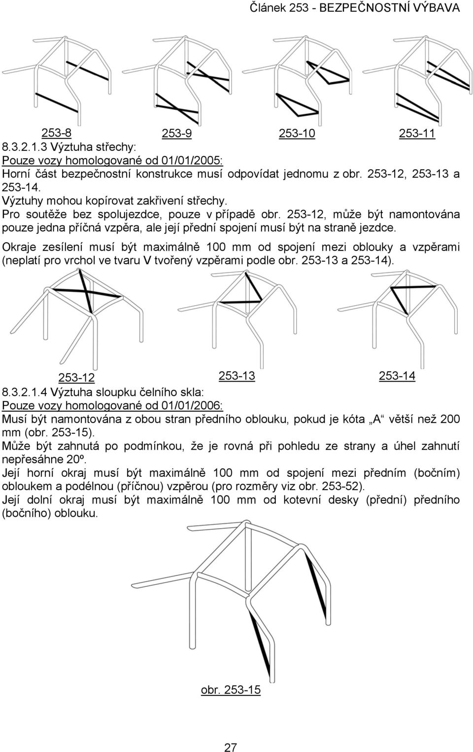 Okraje zesílení musí být maximálně 100 mm od spojení mezi oblouky a vzpěrami (neplatí pro vrchol ve tvaru V tvořený vzpěrami podle obr. 253-13 a 253-14). 253-12 253-13 253-14 8.3.2.1.4 Výztuha sloupku čelního skla: Pouze vozy homologované od 01/01/2006: Musí být namontována z obou stran předního oblouku, pokud je kóta A větší než 200 mm (obr.