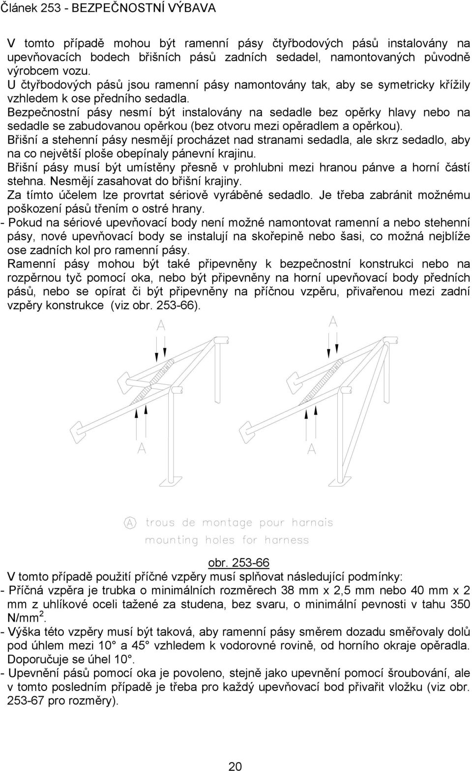 Bezpečnostní pásy nesmí být instalovány na sedadle bez opěrky hlavy nebo na sedadle se zabudovanou opěrkou (bez otvoru mezi opěradlem a opěrkou).