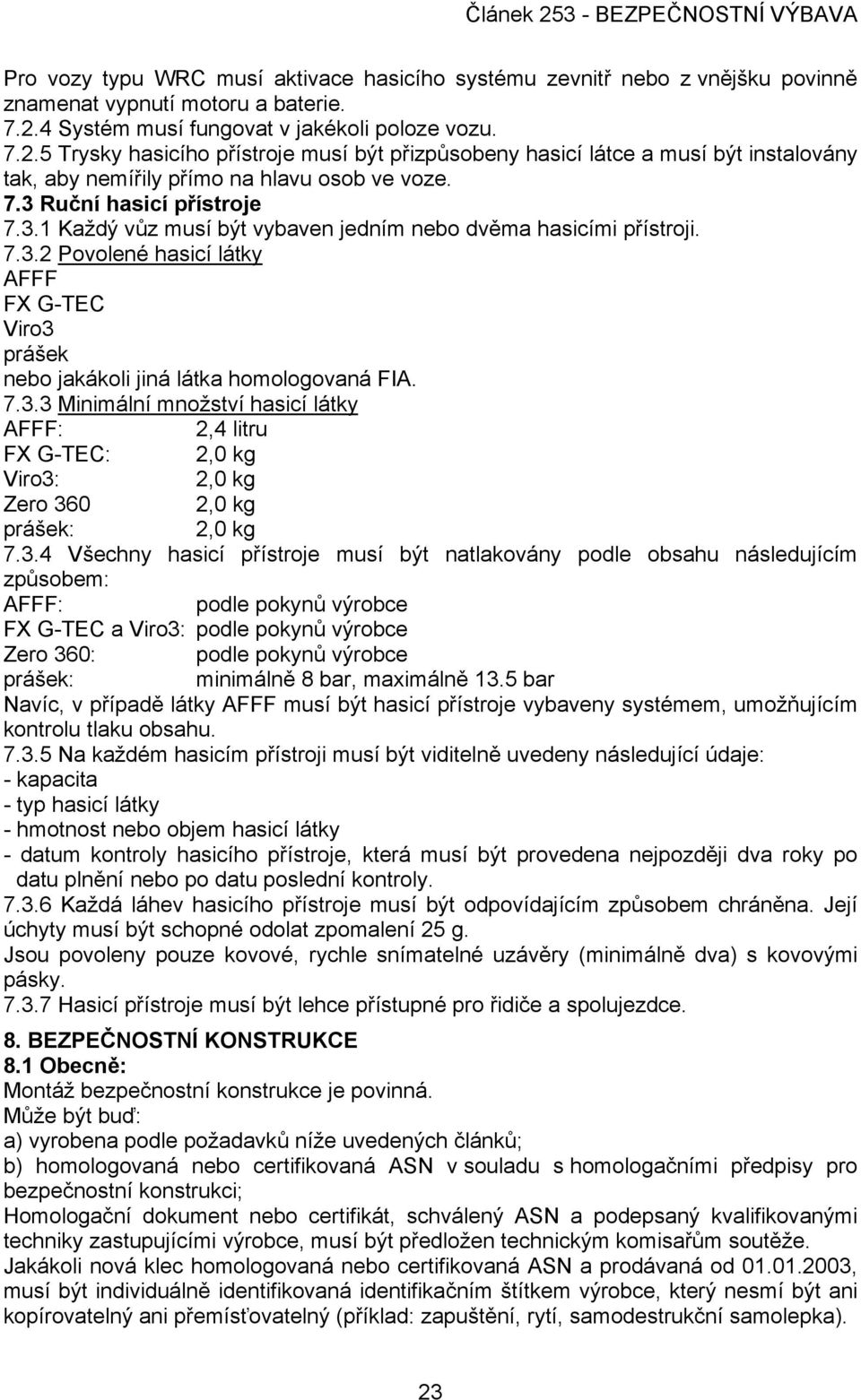 3.1 Každý vůz musí být vybaven jedním nebo dvěma hasicími přístroji. 7.3.2 Povolené hasicí látky AFFF FX G-TEC Viro3 prášek nebo jakákoli jiná látka homologovaná FIA. 7.3.3 Minimální množství hasicí látky AFFF: 2,4 litru FX G-TEC: 2,0 kg Viro3: 2,0 kg Zero 360 2,0 kg prášek: 2,0 kg 7.