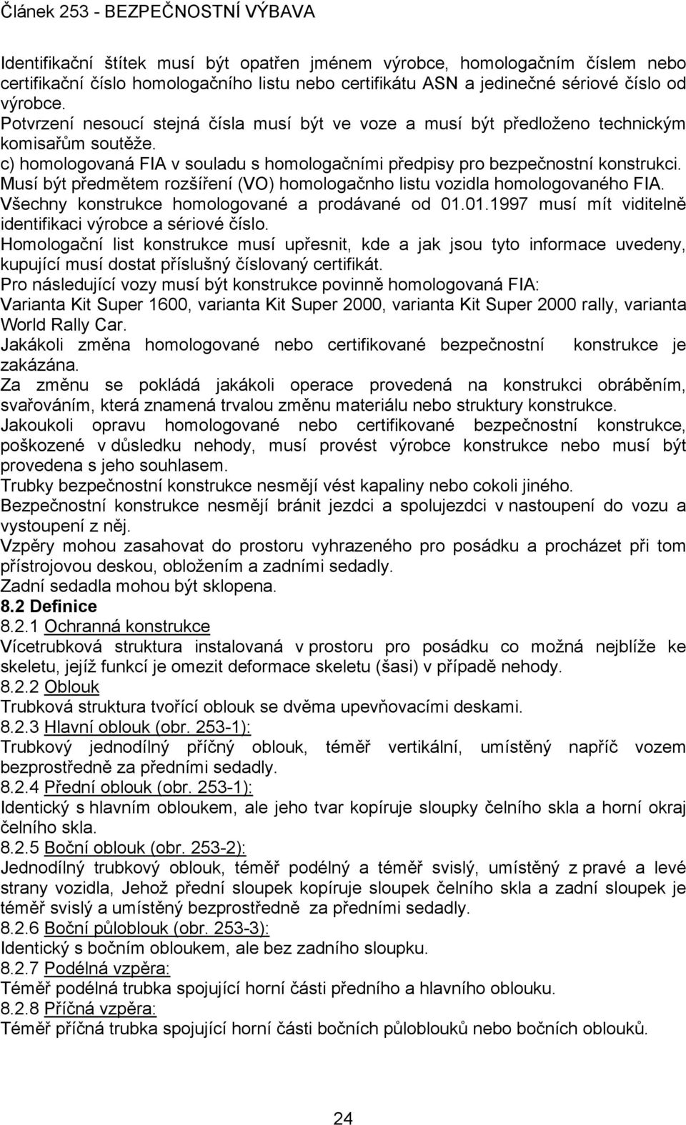 Musí být předmětem rozšíření (VO) homologačnho listu vozidla homologovaného FIA. Všechny konstrukce homologované a prodávané od 01.01.1997 musí mít viditelně identifikaci výrobce a sériové číslo.