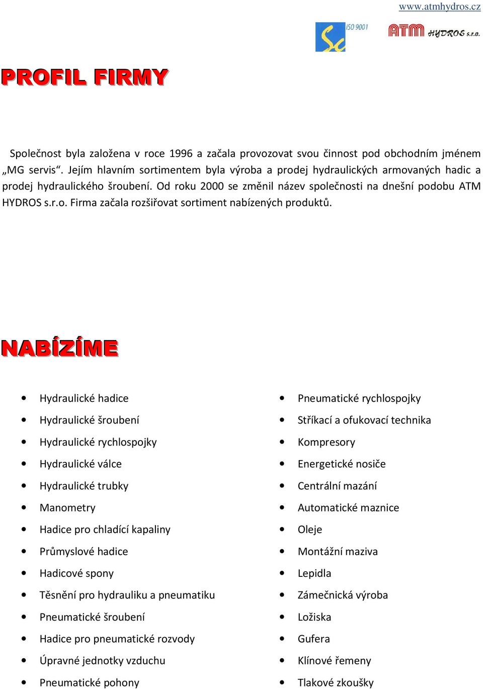 NABÍZÍME Hydraulické hadice Hydraulické šroubení Hydraulické rychlospojky Hydraulické válce Hydraulické trubky Manometry Hadice pro chladící kapaliny Průmyslové hadice Hadicové spony Těsnění pro