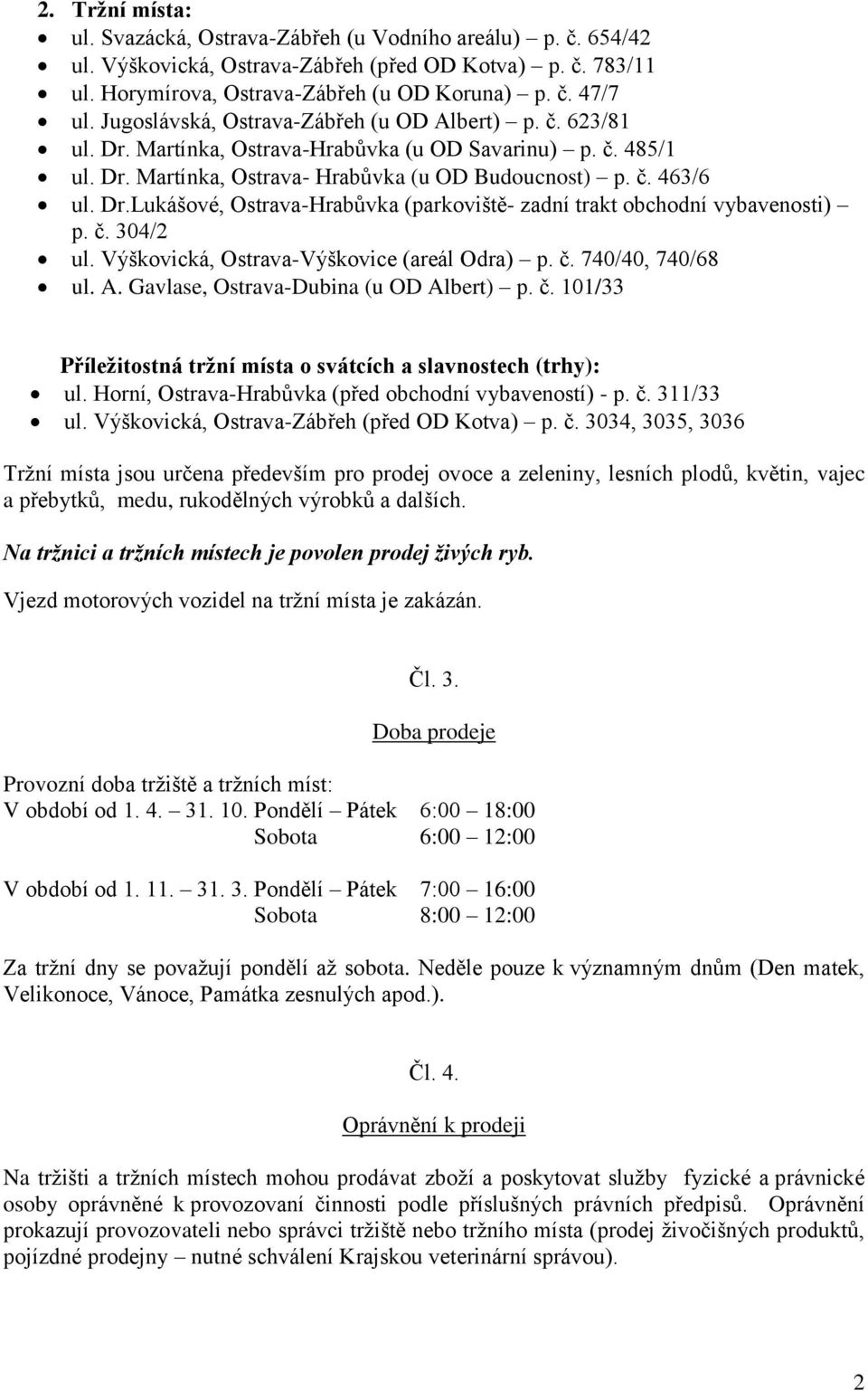 č. 304/2 ul. Výškovická, Ostrava-Výškovice (areál Odra) p. č. 740/40, 740/68 ul. A. Gavlase, Ostrava-Dubina (u OD Albert) p. č. 101/33 Příležitostná tržní místa o svátcích a slavnostech (trhy): ul.