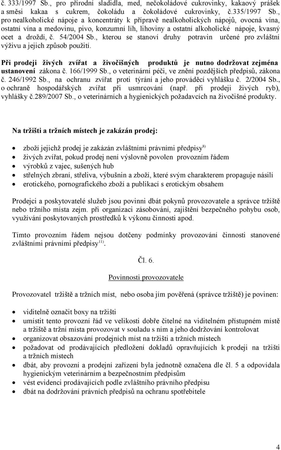 54/2004 Sb., kterou se stanoví druhy potravin určené pro zvláštní výživu a jejich způsob použití. Při prodeji živých zvířat a živočišných produktů je nutno dodržovat zejména ustanovení zákona č.