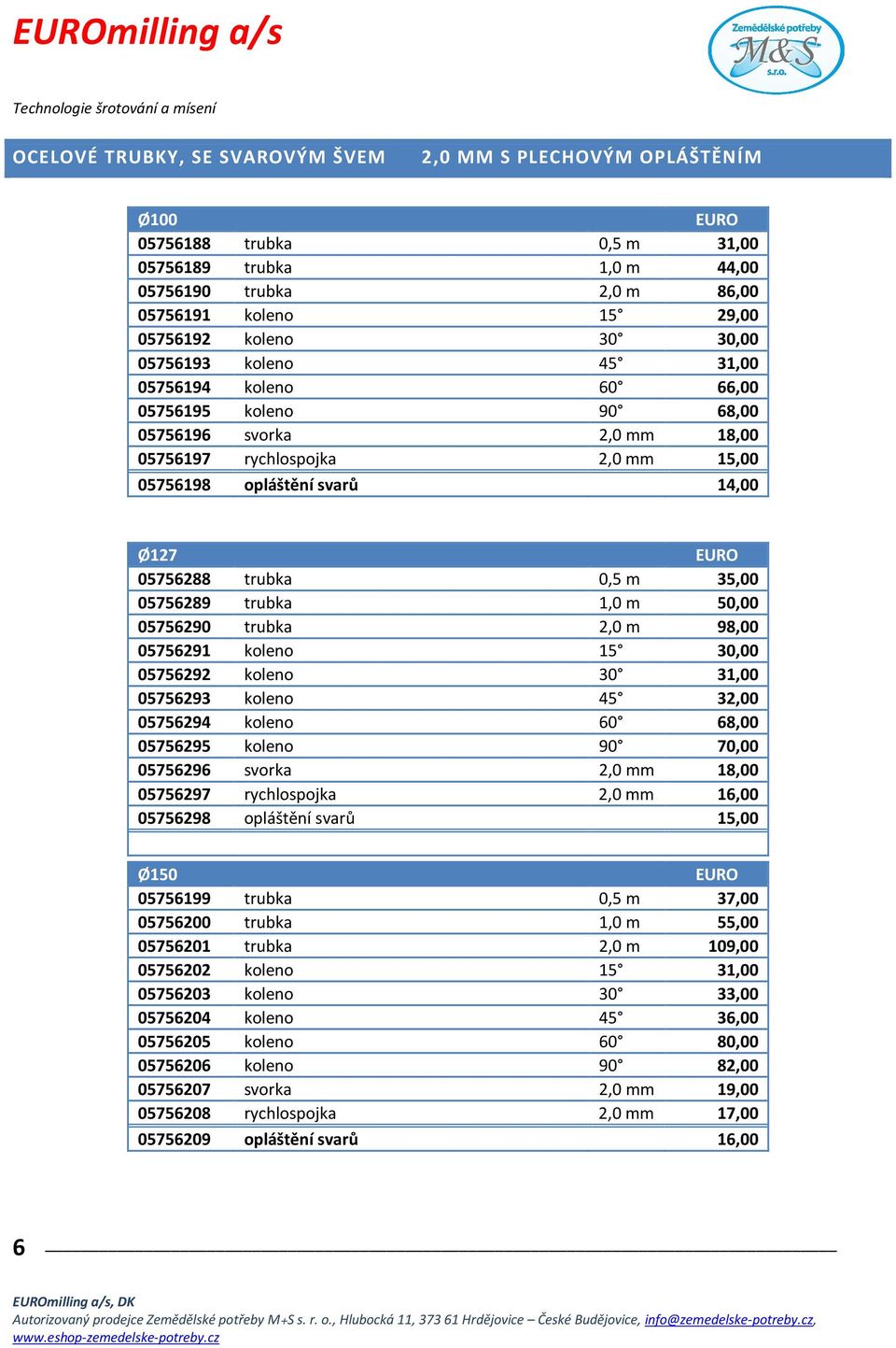 trubka 0,5 m 35,00 05756289 trubka 1,0 m 50,00 05756290 trubka 2,0 m 98,00 05756291 koleno 15 30,00 05756292 koleno 30 31,00 05756293 koleno 45 32,00 05756294 koleno 60 68,00 05756295 koleno 90 70,00