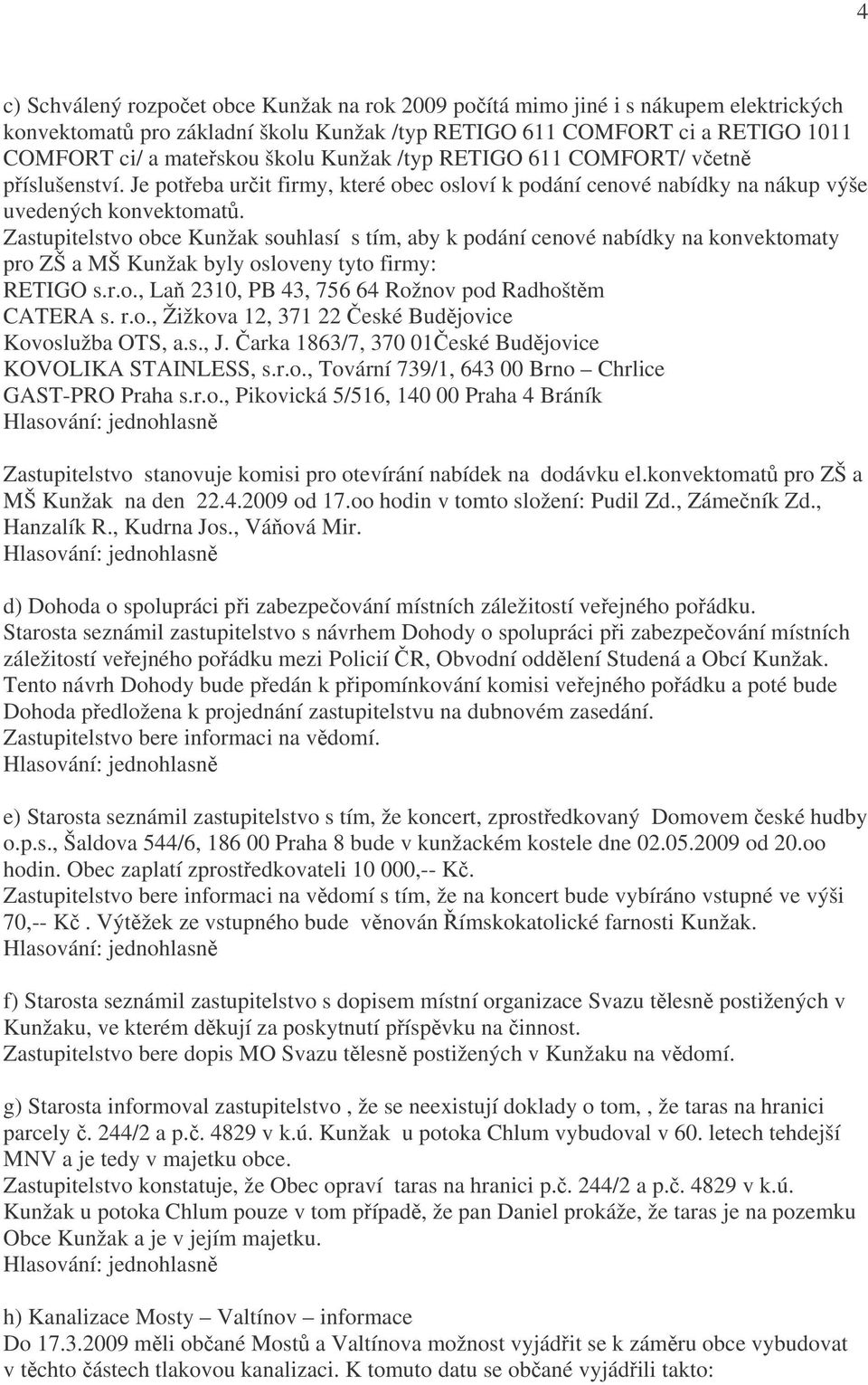 Zastupitelstvo obce Kunžak souhlasí s tím, aby k podání cenové nabídky na konvektomaty pro ZŠ a MŠ Kunžak byly osloveny tyto firmy: RETIGO s.r.o., Laň 2310, PB 43, 756 64 Rožnov pod Radhoštěm CATERA s.