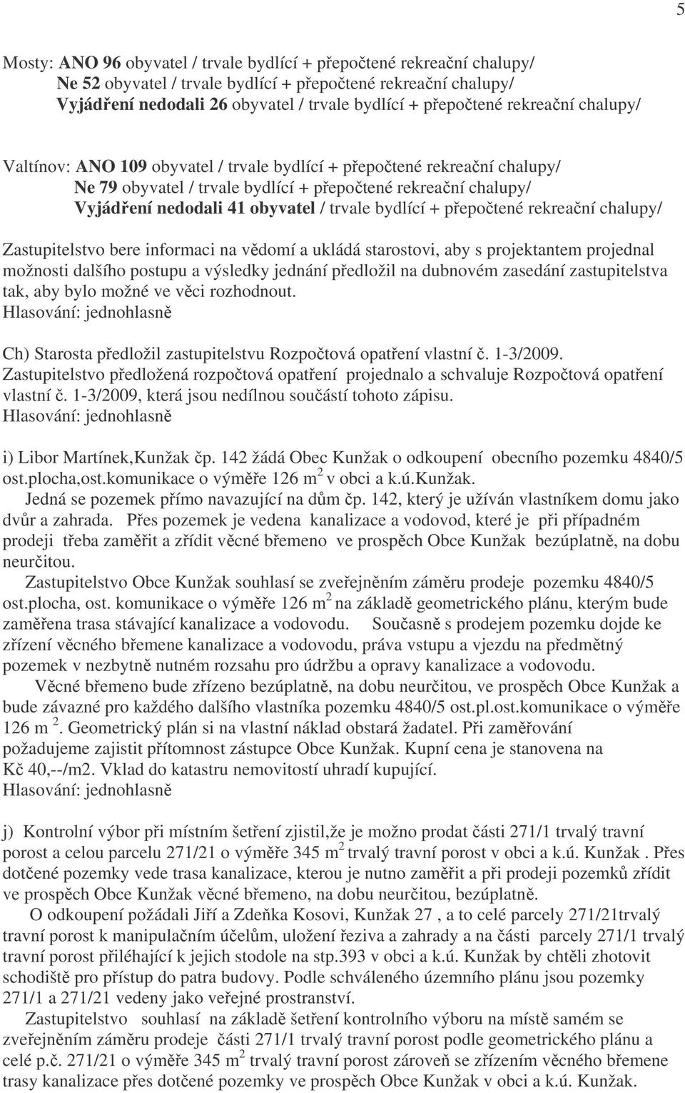 bydlící + přepočtené rekreační chalupy/ Zastupitelstvo bere informaci na vědomí a ukládá starostovi, aby s projektantem projednal možnosti dalšího postupu a výsledky jednání předložil na dubnovém