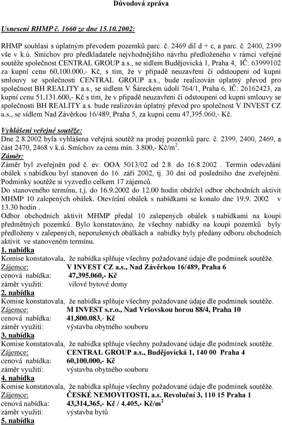 s., se sídlem V Šáreckém údolí 764/1, Praha 6, IČ: 26162423, za kupní cenu 51,131.600,- Kč s tím, že v případě neuzavření či odstoupení od kupní smlouvy se společností BH REALITY a.s. bude realizován úplatný převod pro společnost V INVEST CZ a.