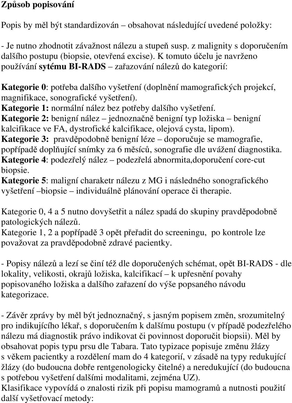 K tomuto účelu je navrženo používání sytému BI-RADS zařazování nálezů do kategorií: Kategorie 0: potřeba dalšího vyšetření (doplnění mamografických projekcí, magnifikace, sonografické vyšetření).