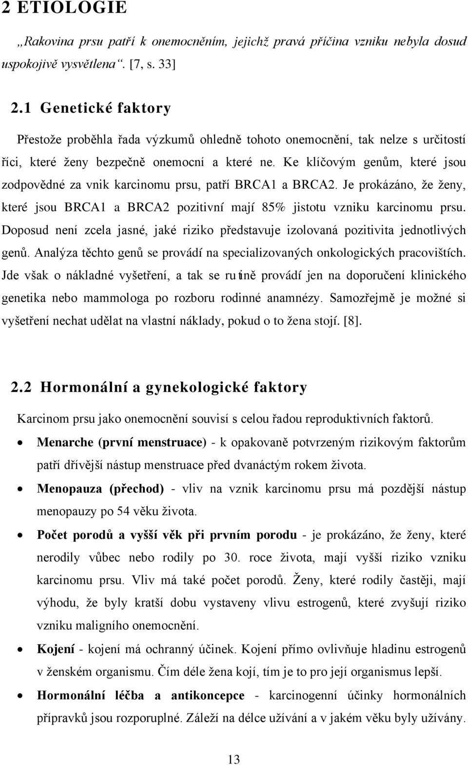 Ke klíčovým genům, které jsou zodpovědné za vnik karcinomu prsu, patří BRCA1 a BRCA2. Je prokázáno, že ženy, které jsou BRCA1 a BRCA2 pozitivní mají 85% jistotu vzniku karcinomu prsu.