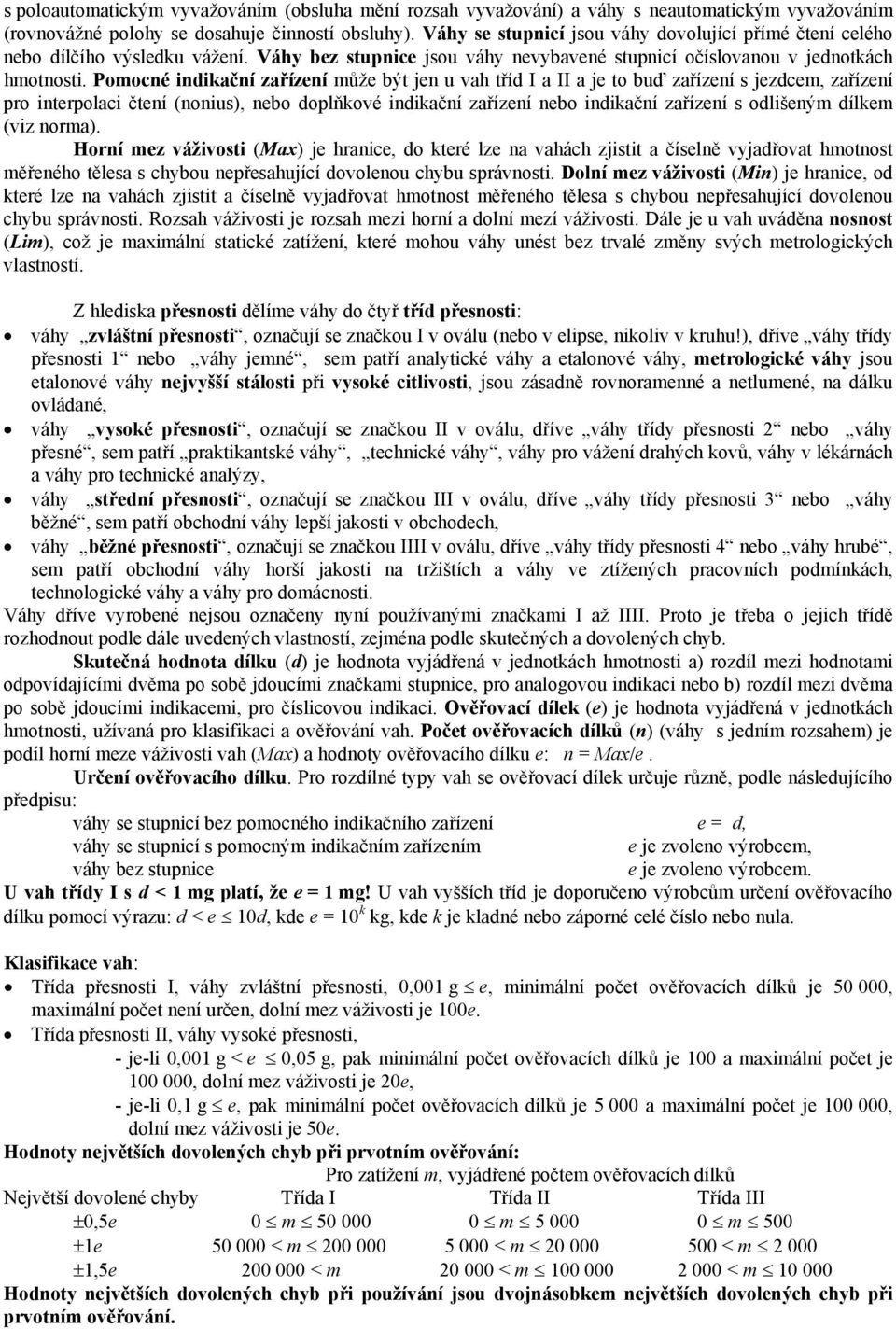 Pomocné indikační zařízení může být jen u vah tříd I a II a je to buď zařízení s jezdcem, zařízení pro interpolaci čtení (nonius), nebo doplňkové indikační zařízení nebo indikační zařízení s