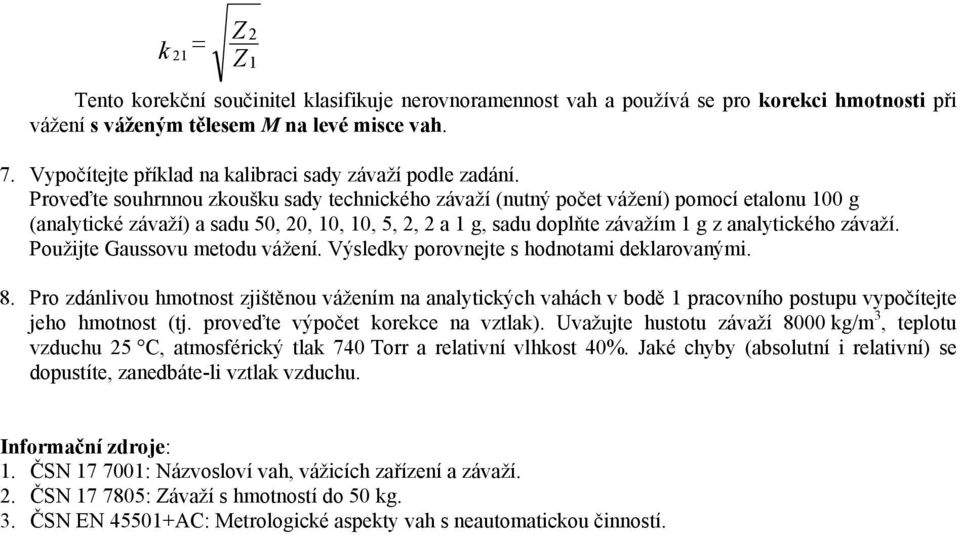 Proveďte souhrnnou zkoušku sady technického závaží (nutný počet vážení) pomocí etalonu 100 g (analytické závaží) a sadu 50, 20, 10, 10, 5, 2, 2 a 1 g, sadu doplňte závažím 1 g z analytického závaží.